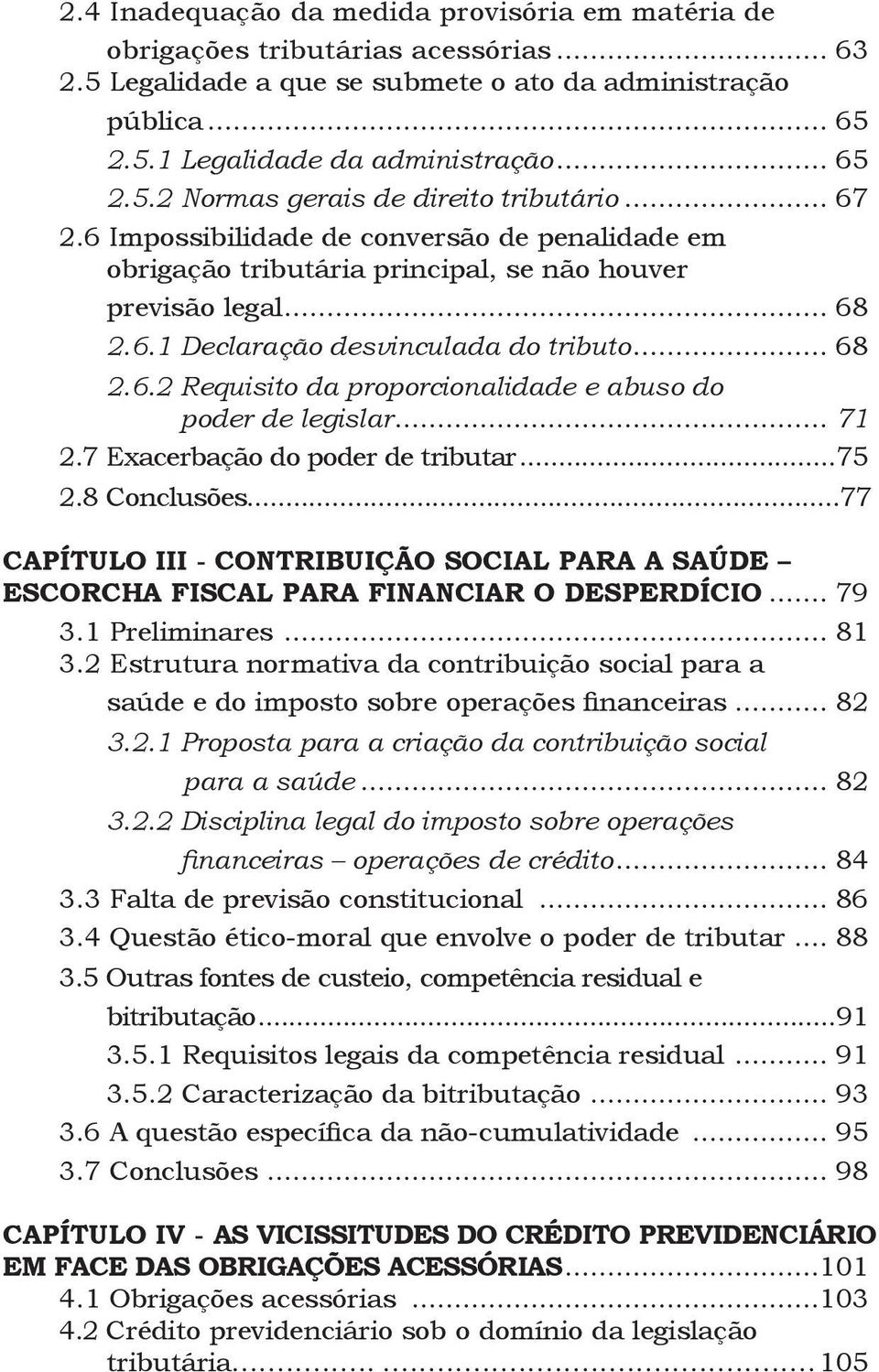 .. 71 2.7 Exacerbação do poder de tributar...75 2.8 Conclusões...77 CAPÍTULO III - CONTRIBUIÇÃO SOCIAL PARA A SAÚDE ESCORCHA FISCAL PARA FINANCIAR O DESPERDÍCIO... 79 3.1 Preliminares... 81 3.