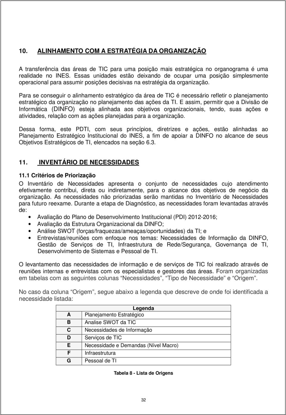 Para se conseguir o alinhamento estratégico da área de TIC é necessário refletir o planejamento estratégico da organização no planejamento das ações da assim, permitir que a Divisão de Informática ()