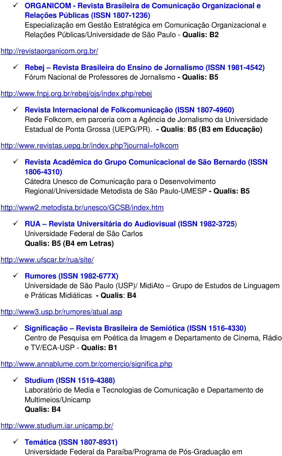 org.br/rebej/ojs/index.php/rebej Revista Internacional de Folkcomunicação (ISSN 1807-4960) Rede Folkcom, em parceria com a Agência de Jornalismo da Universidade Estadual de Ponta Grossa (UEPG/PR).