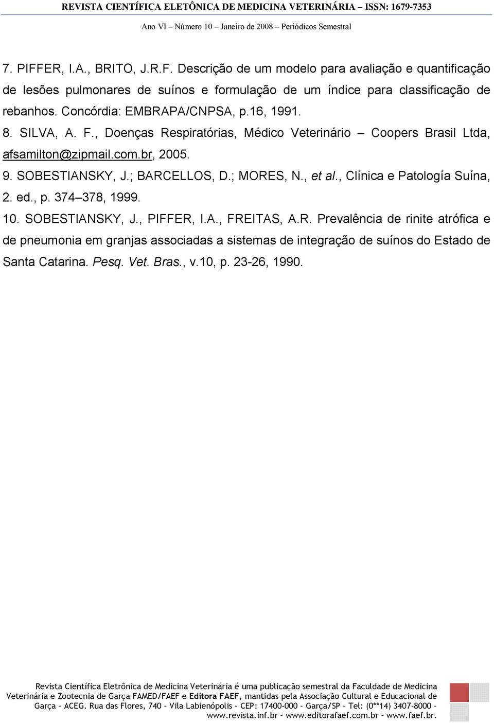 SOBESTIANSKY, J.; BARCELLOS, D.; MORES, N., et al., Clínica e Patología Suína, 2. ed., p. 374 378, 1999. 10. SOBESTIANSKY, J., PIFFER, I.A., FREITAS, A.R. Prevalência de rinite atrófica e de pneumonia em granjas associadas a sistemas de integração de suínos do Estado de Santa Catarina.