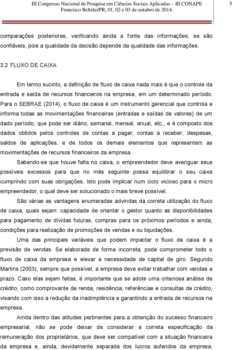 Para o SEBRAE (2014), o fluxo de caixa é um instrumento gerencial que controla e informa todas as movimentações financeiras (entradas e saídas de valores) de um dado período, que pode ser diário,