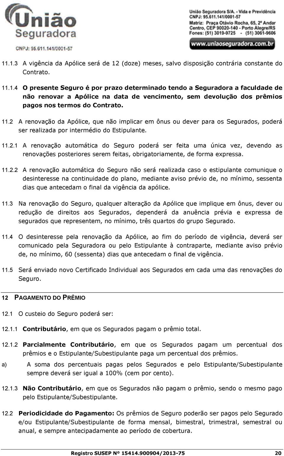 11.2.2 A renovação automática do Seguro não será realizada caso o estipulante comunique o desinteresse na continuidade do plano, mediante aviso prévio de, no mínimo, sessenta dias que antecedam o