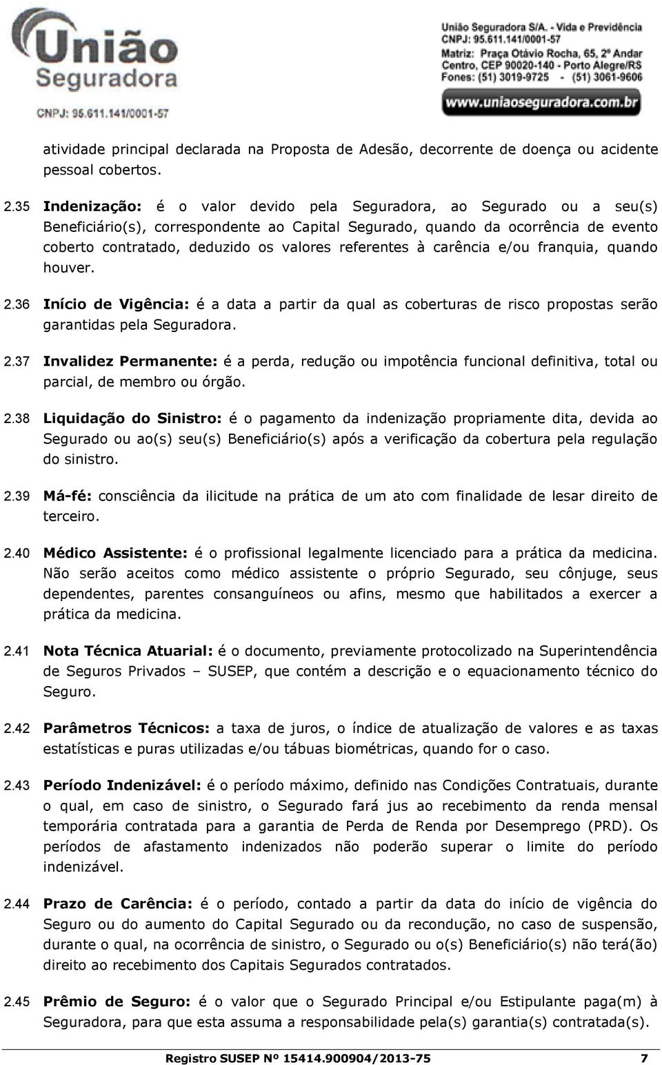 referentes à carência e/ou franquia, quando houver. 2.36 Início de Vigência: é a data a partir da qual as coberturas de risco propostas serão garantidas pela Seguradora. 2.37 Invalidez Permanente: é a perda, redução ou impotência funcional definitiva, total ou parcial, de membro ou órgão.