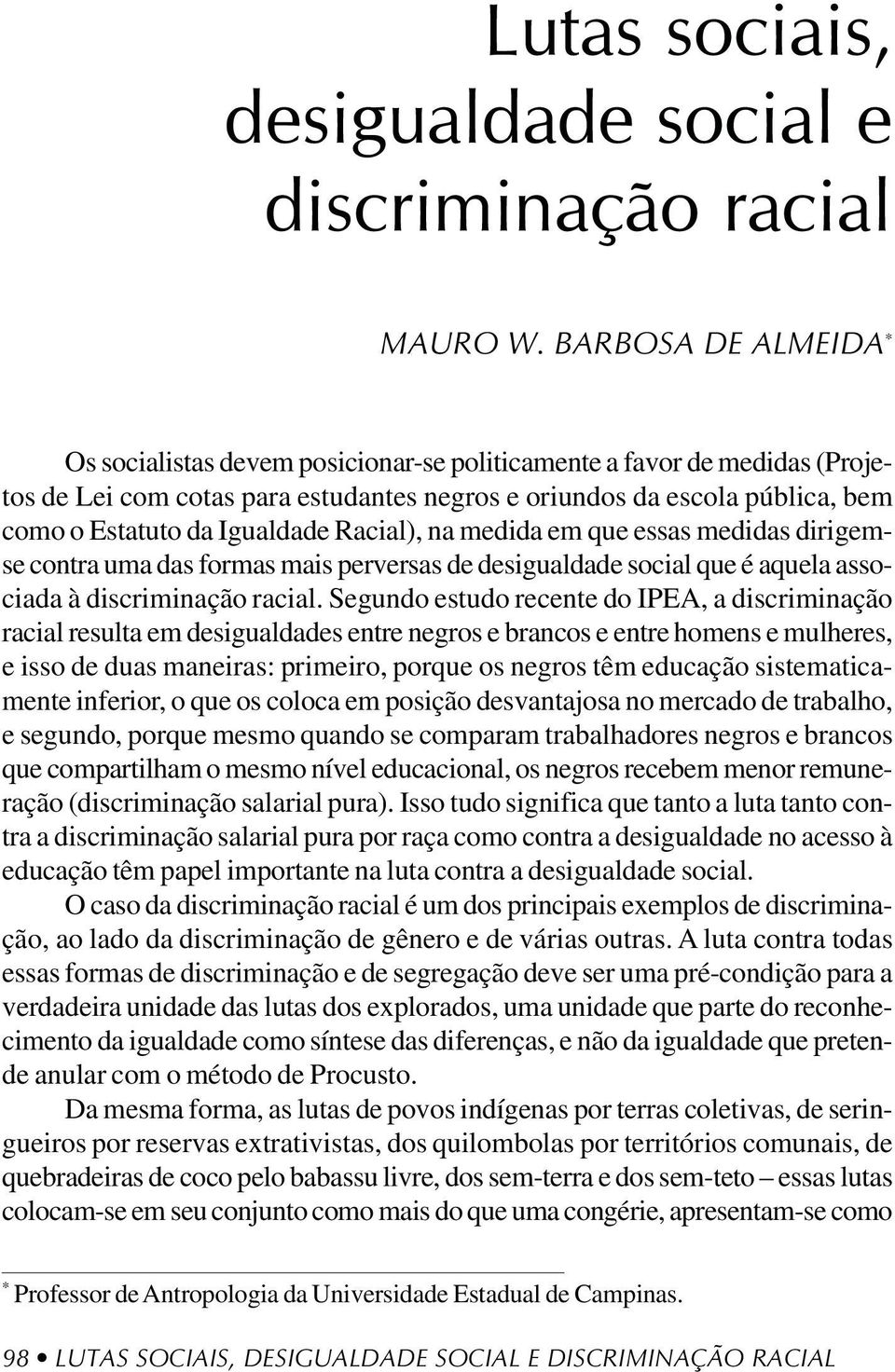 Segundo estudo recente do IPEA, a discriminação racial resulta em desigualdades entre negros e brancos e entre homens e mulheres, e isso de duas maneiras: primeiro, porque os negros têm educação