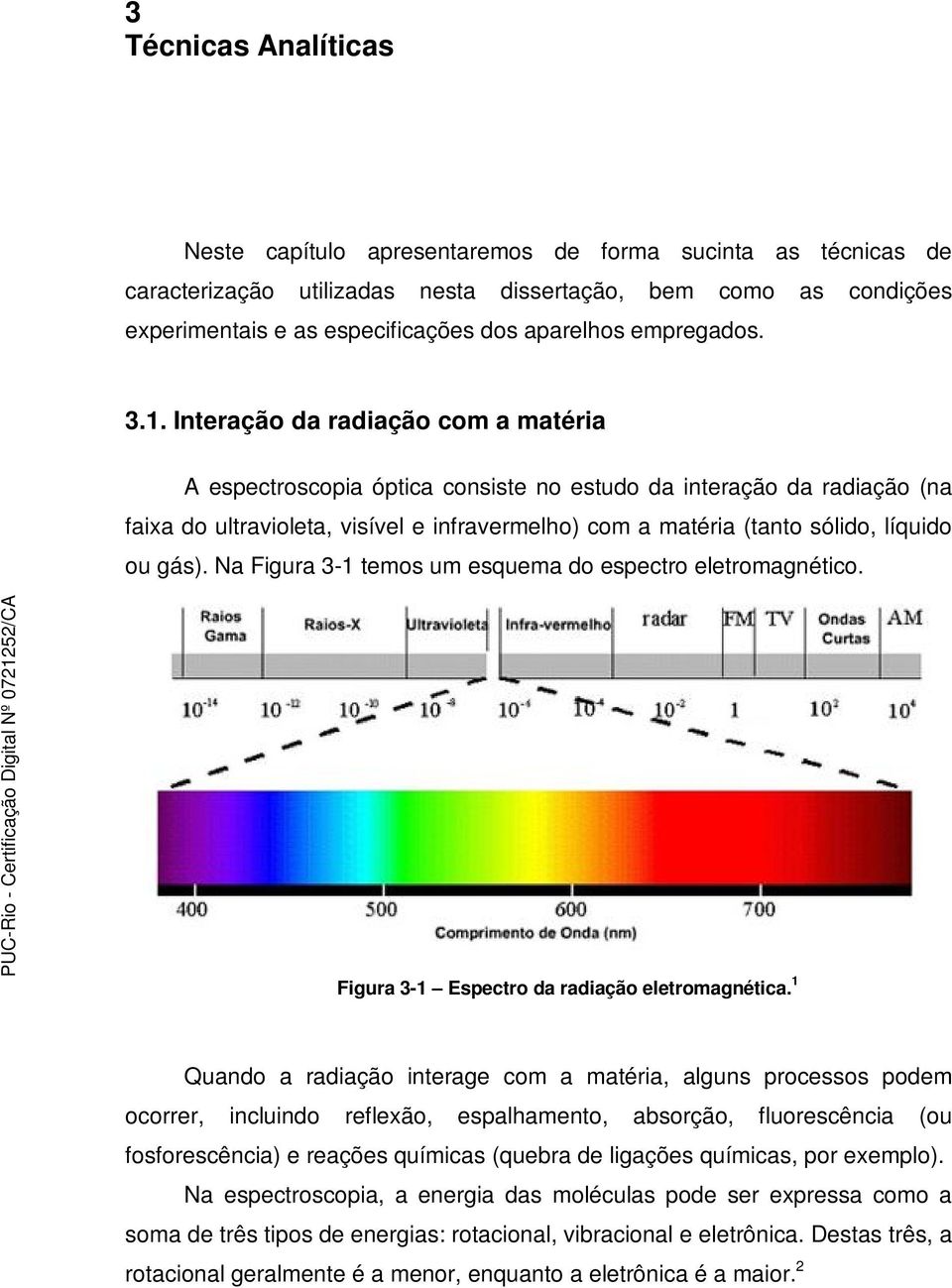 Interação da radiação com a matéria A espectroscopia óptica consiste no estudo da interação da radiação (na faixa do ultravioleta, visível e infravermelho) com a matéria (tanto sólido, líquido ou
