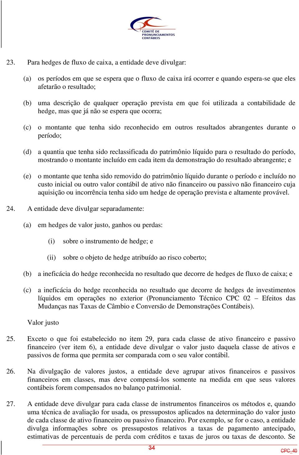 período; (d) a quantia que tenha sido reclassificada do patrimônio líquido para o resultado do período, mostrando o montante incluído em cada item da demonstração do resultado abrangente; e (e) o