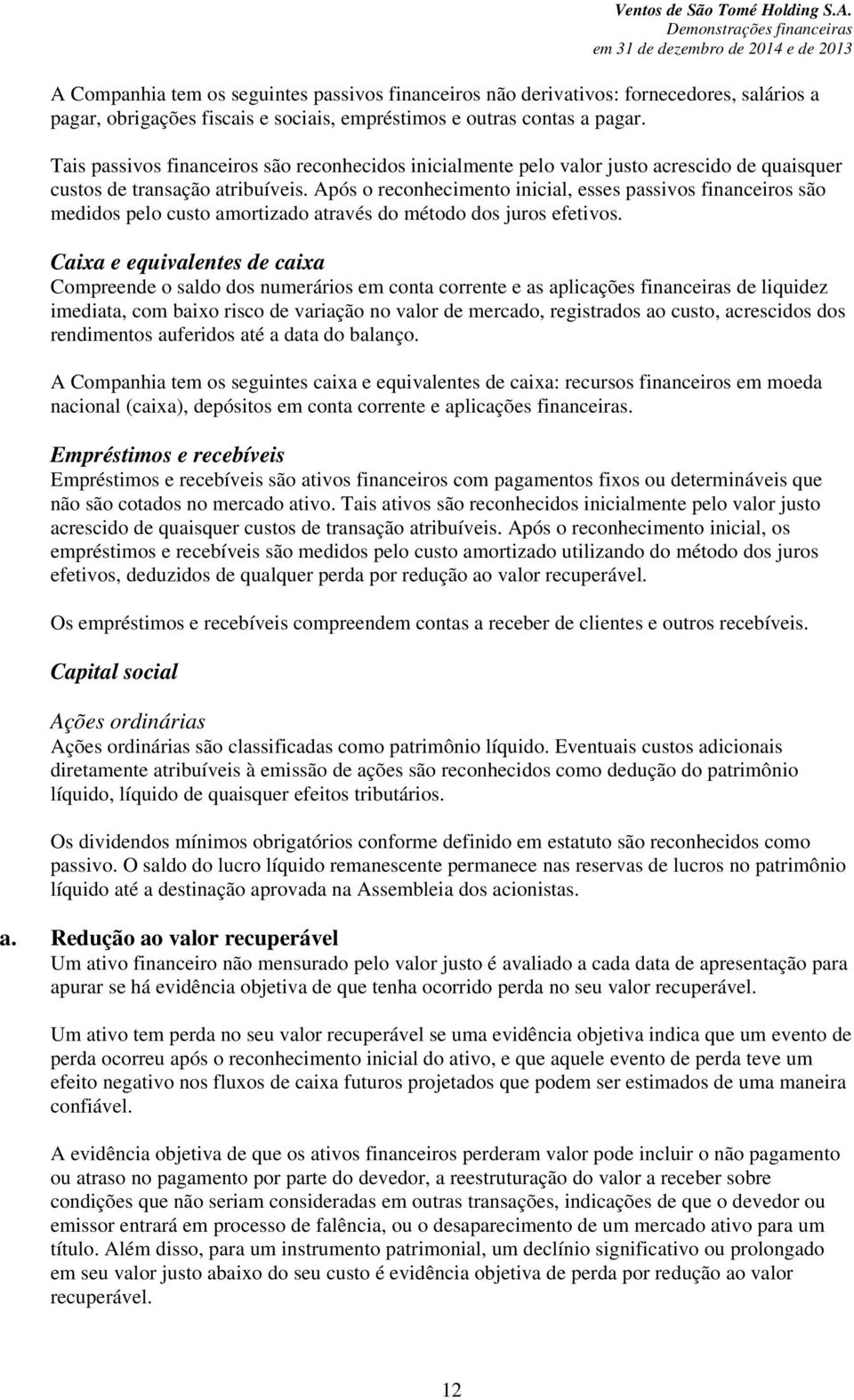 Após o reconhecimento inicial, esses passivos financeiros são medidos pelo custo amortizado através do método dos juros efetivos.