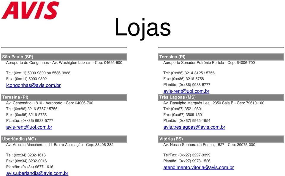 lcongonhas@avis.com.br Plantão: (0xx86) 9988-5777 avis-rent@uol.com.br Teresina (PI) Três Lagoas (MS) Av. Centenário, 1810 - Aeroporto - Cep: 64006-700 Av.