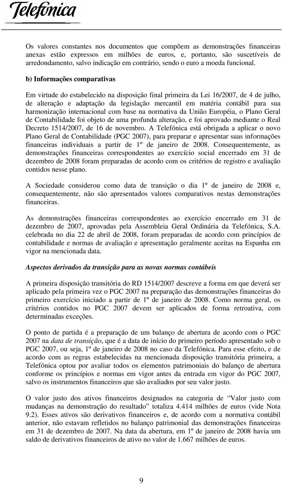 b) Informações comparativas Em virtude do estabelecido na disposição final primeira da Lei 16/2007, de 4 de julho, de alteração e adaptação da legislação mercantil em matéria contábil para sua