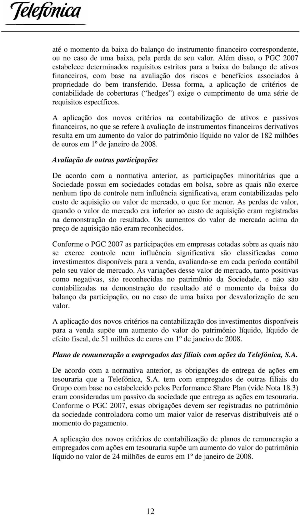 transferido. Dessa forma, a aplicação de critérios de contabilidade de coberturas ( hedges ) exige o cumprimento de uma série de requisitos específicos.