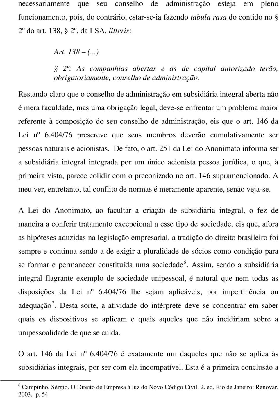 Restando claro que o conselho de administração em subsidiária integral aberta não é mera faculdade, mas uma obrigação legal, deve-se enfrentar um problema maior referente à composição do seu conselho