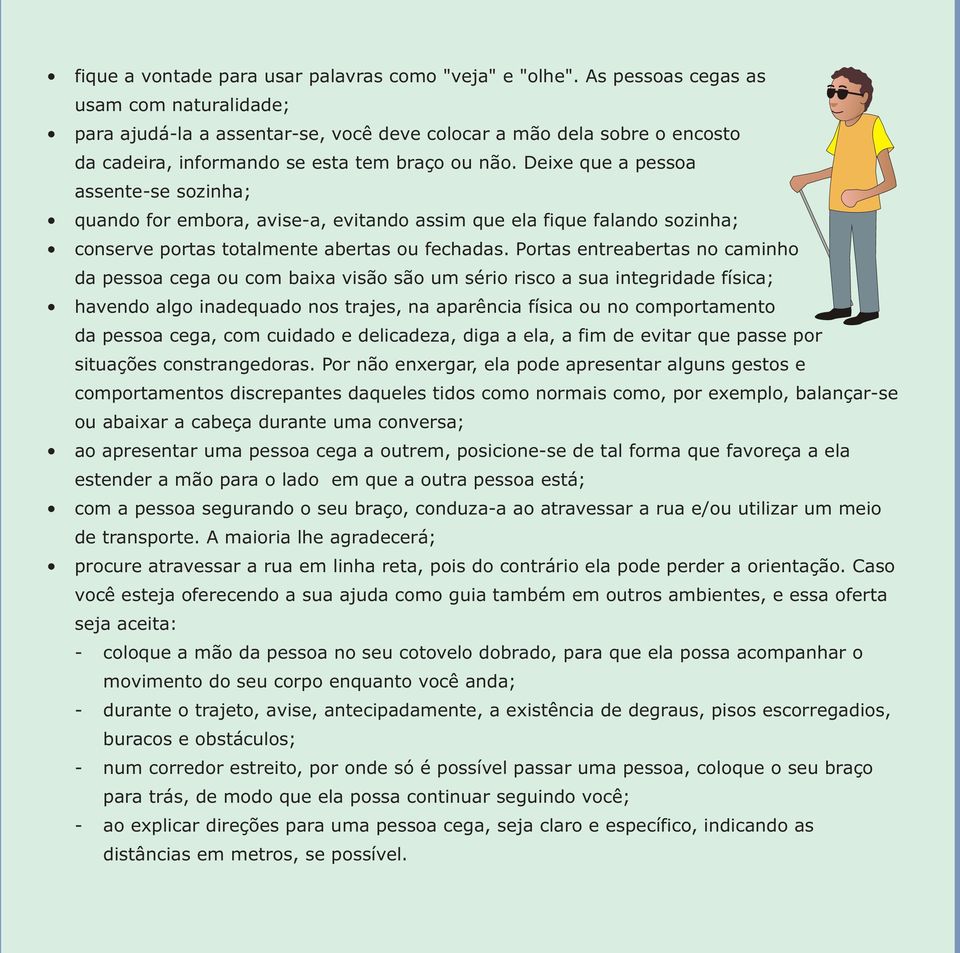 Deixe que a pessoa assente-se sozinha; quando for embora, avise-a, evitando assim que ela fique falando sozinha; conserve portas totalmente abertas ou fechadas.