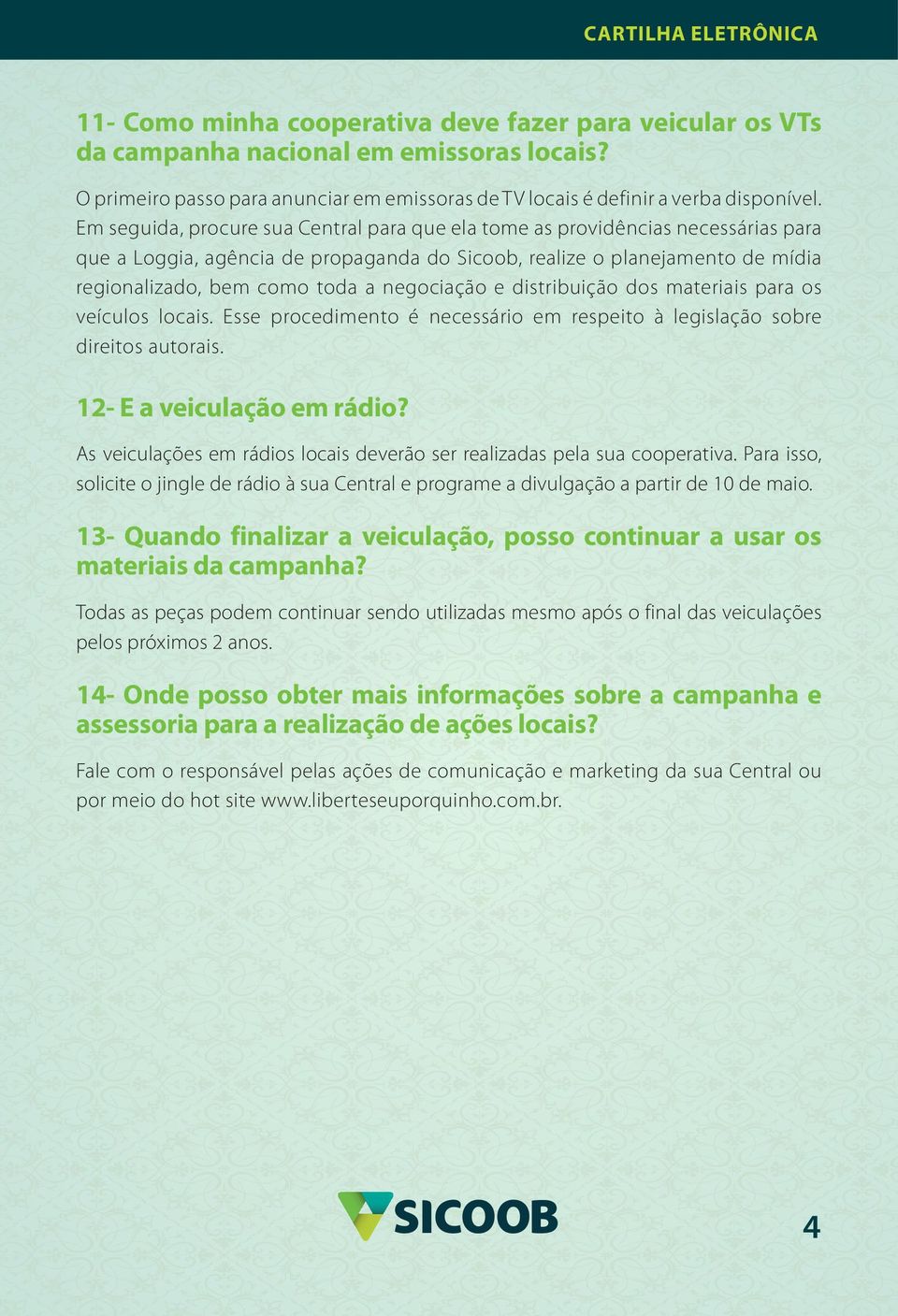 negociação e distribuição dos materiais para os veículos locais. Esse procedimento é necessário em respeito à legislação sobre direitos autorais. 12- E a veiculação em rádio?