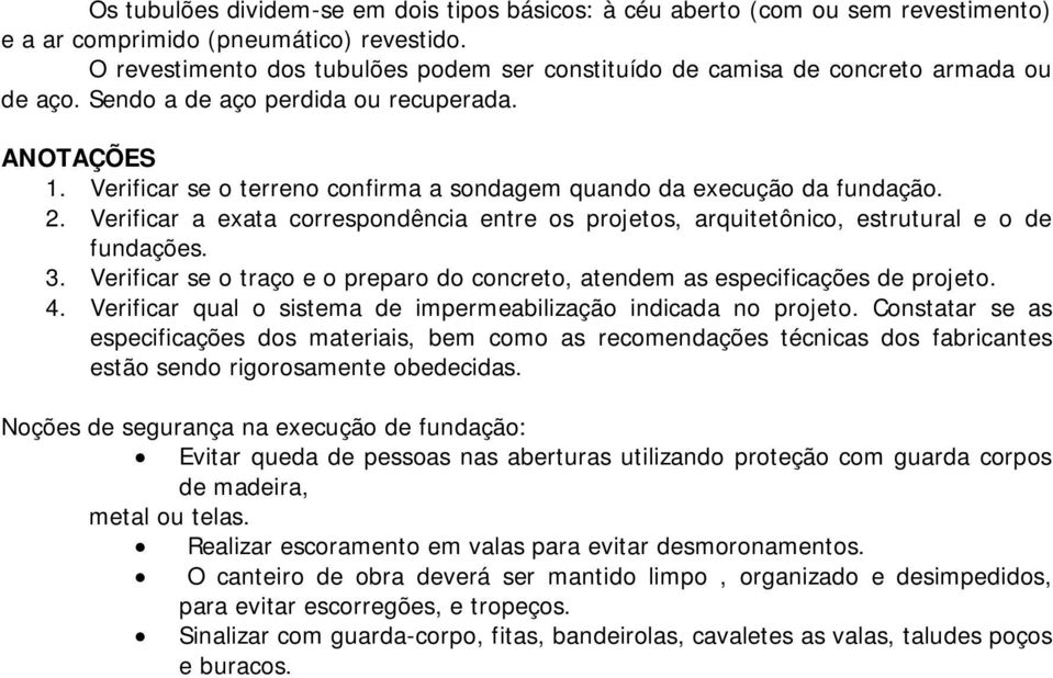 Verificar se o terreno confirma a sondagem quando da execução da fundação. 2. Verificar a exata correspondência entre os projetos, arquitetônico, estrutural e o de fundações. 3.