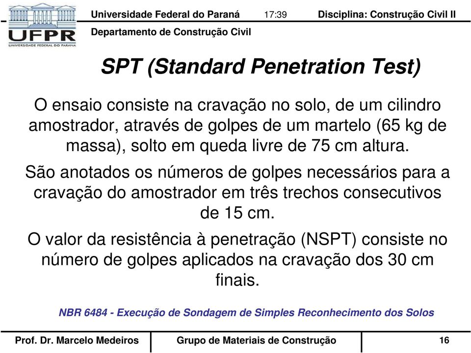 São anotados os números de golpes necessários para a cravação do amostrador em três trechos consecutivos de 15 cm.