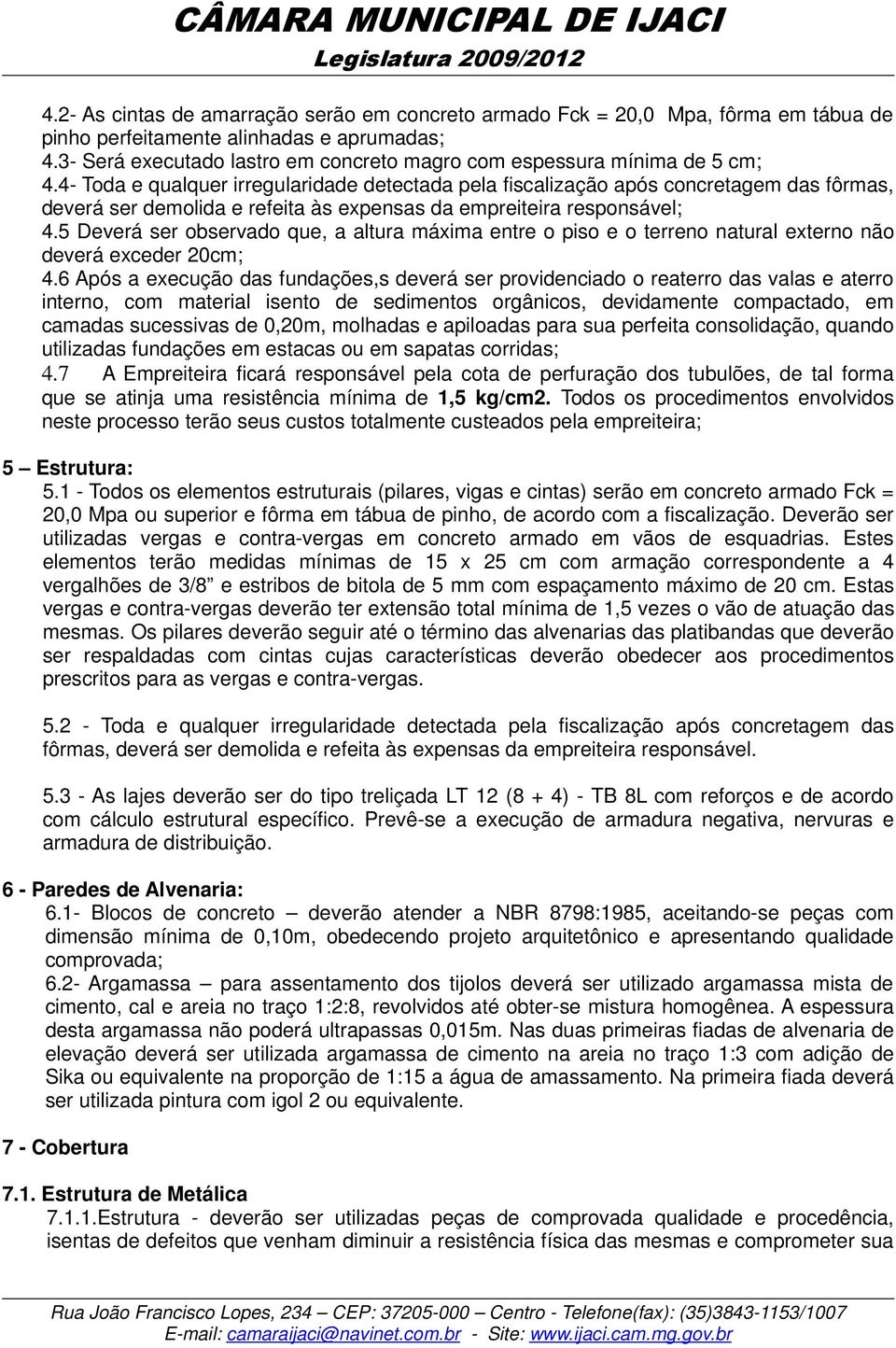 4- Toda e qualquer irregularidade detectada pela fiscalização após concretagem das fôrmas, deverá ser demolida e refeita às expensas da empreiteira responsável; 4.