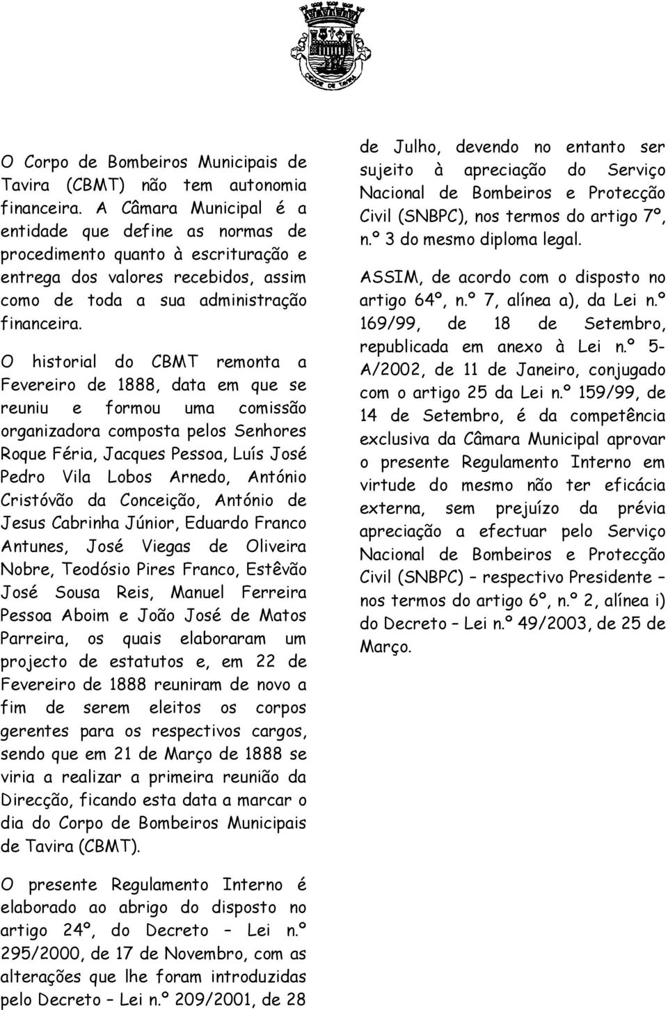O historial do CBMT remonta a Fevereiro de 1888, data em que se reuniu e formou uma comissão organizadora composta pelos Senhores Roque Féria, Jacques Pessoa, Luís José Pedro Vila Lobos Arnedo,