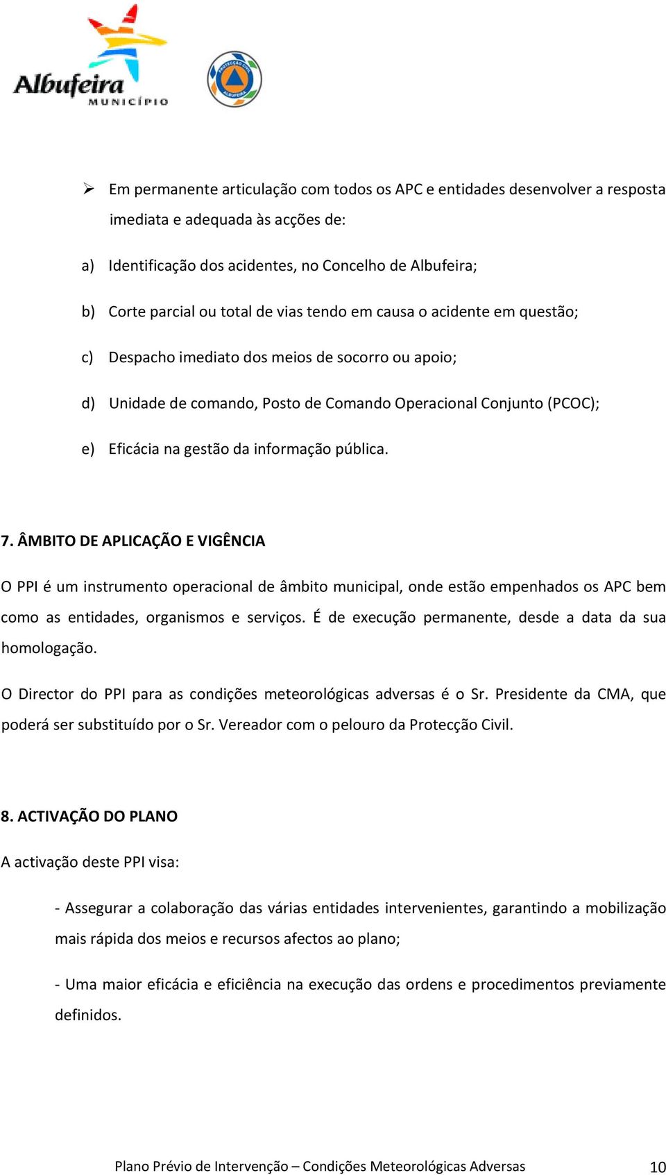 pública. 7. ÂMBITO DE APLICAÇÃO E VIGÊNCIA O PPI é um instrumento operacional de âmbito municipal, onde estão empenhados os APC bem como as entidades, organismos e serviços.