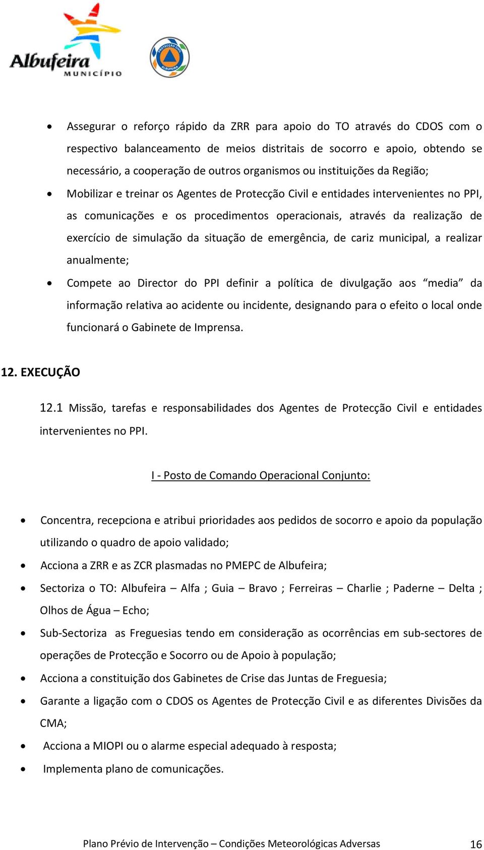 simulação da situação de emergência, de cariz municipal, a realizar anualmente; Compete ao Director do PPI definir a política de divulgação aos media da informação relativa ao acidente ou incidente,