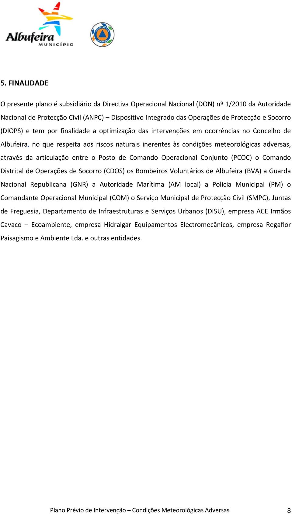 através da articulação entre o Posto de Comando Operacional Conjunto (PCOC) o Comando Distrital de Operações de Socorro (CDOS) os Bombeiros Voluntários de Albufeira (BVA) a Guarda Nacional