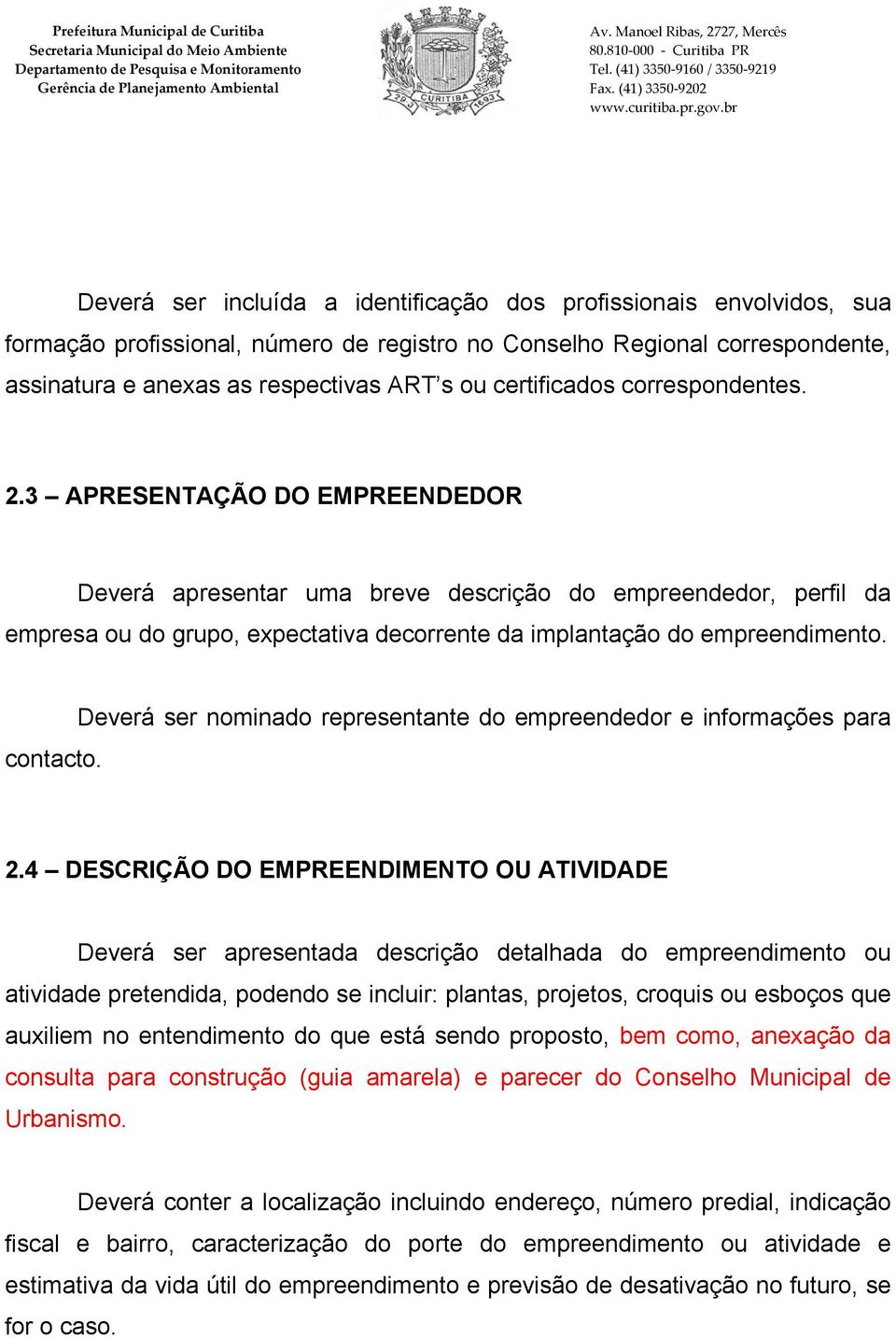 3 APRESENTAÇÃO DO EMPREENDEDOR Deverá apresentar uma breve descrição do empreendedor, perfil da empresa ou do grupo, expectativa decorrente da implantação do empreendimento.