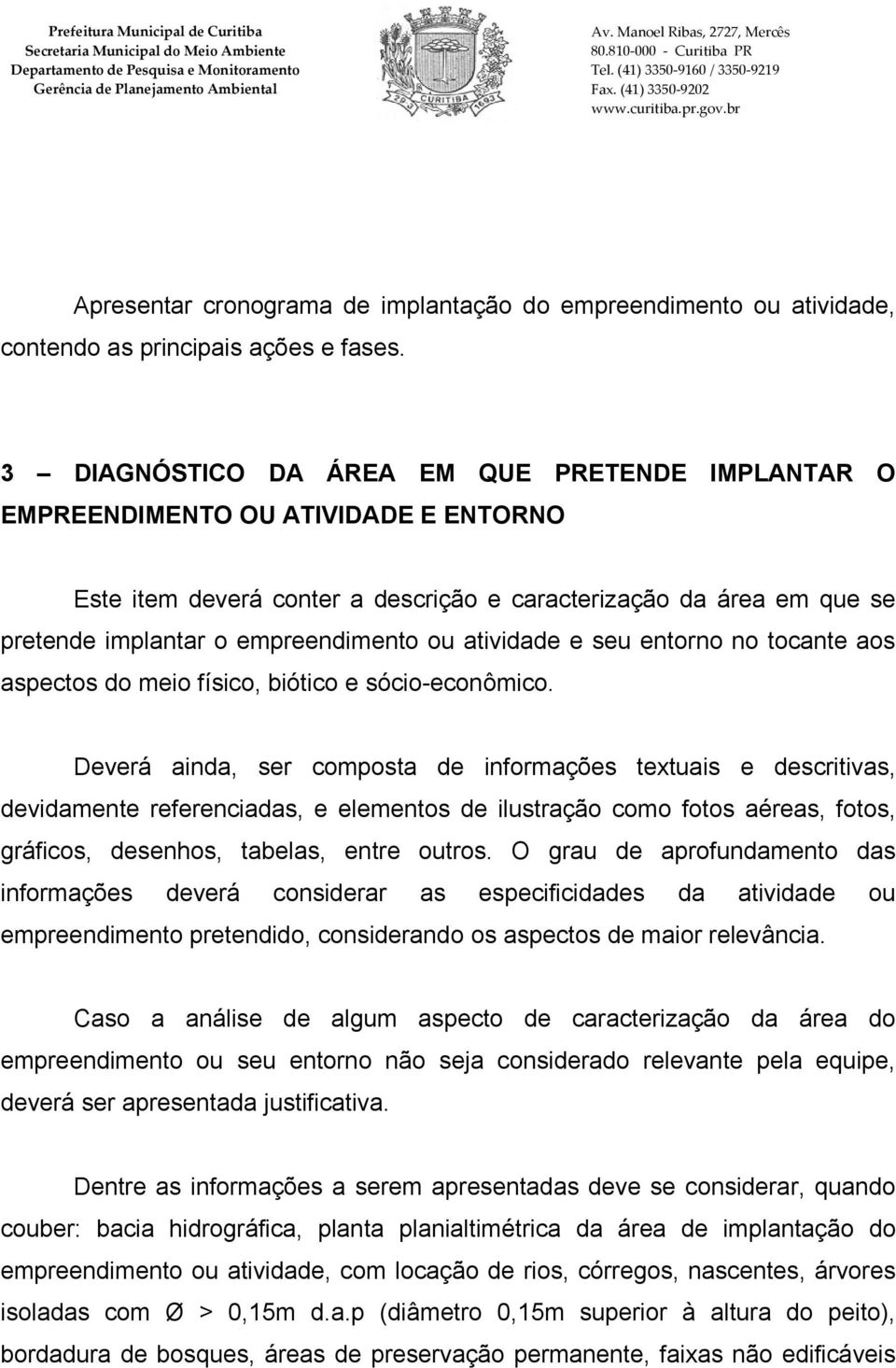 atividade e seu entorno no tocante aos aspectos do meio físico, biótico e sócio-econômico.