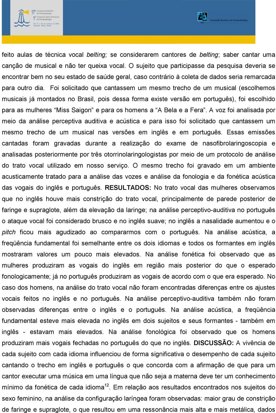 Foi solicitado que cantassem um mesmo trecho de um musical (escolhemos musicais já montados no Brasil, pois dessa forma existe versão em português), foi escolhido para as mulheres Miss Saigon e para