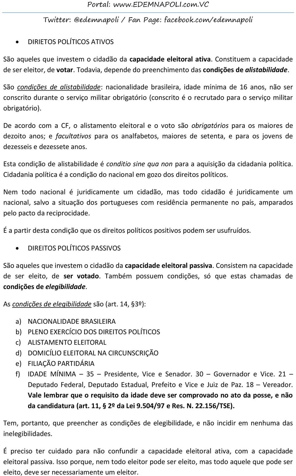São condições de alistabilidade: nacionalidade brasileira, idade mínima de 16 anos, não ser conscrito durante o serviço militar obrigatório (conscrito é o recrutado para o serviço militar
