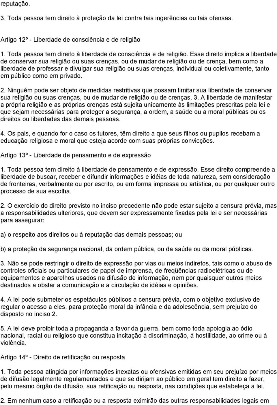 Esse direito implica a liberdade de conservar sua religião ou suas crenças, ou de mudar de religião ou de crença, bem como a liberdade de professar e divulgar sua religião ou suas crenças, individual