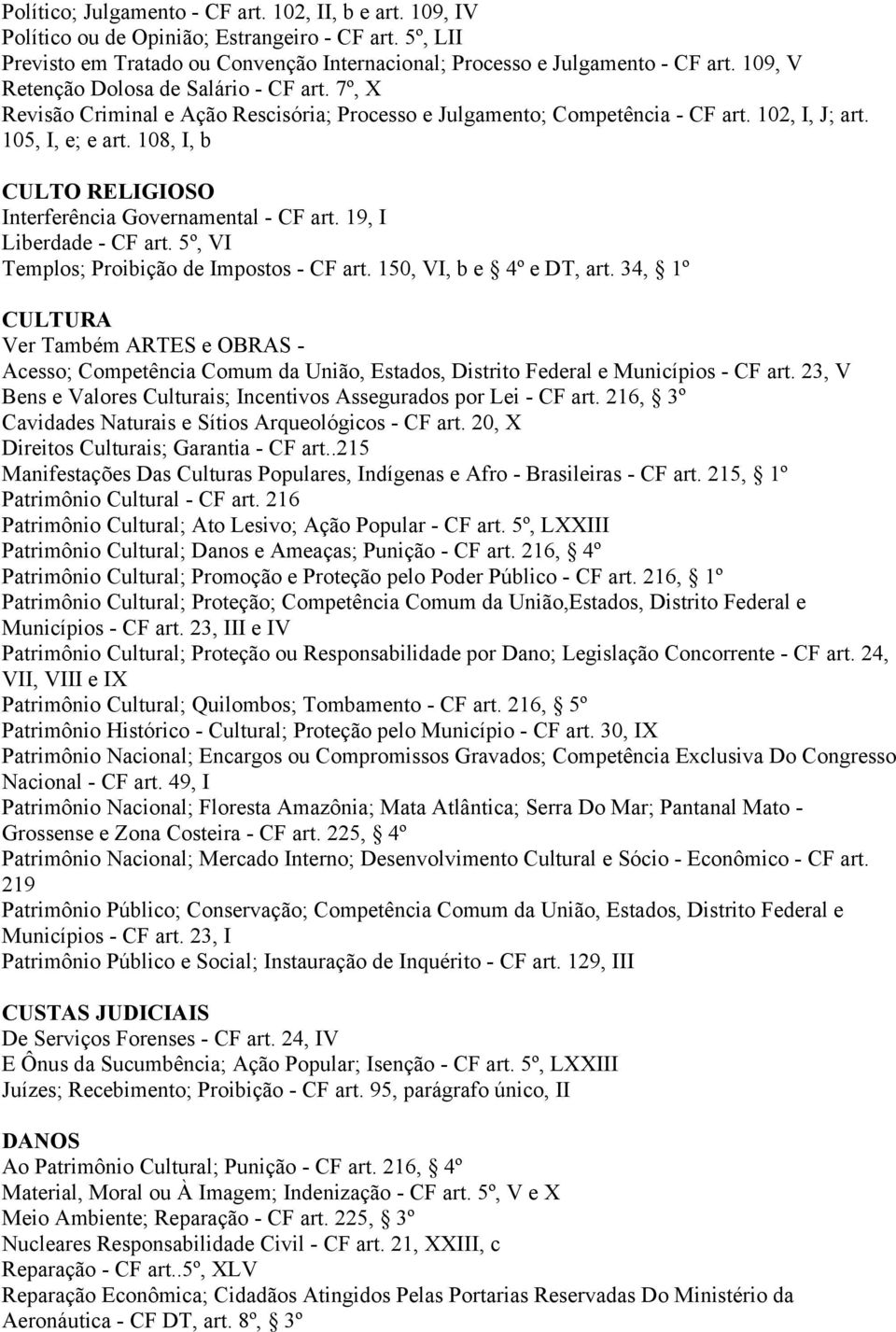 108, I, b CULTO RELIGIOSO Interferência Governamental - CF art. 19, I Liberdade - CF art. 5º, VI Templos; Proibição de Impostos - CF art. 150, VI, b e 4º e DT, art.