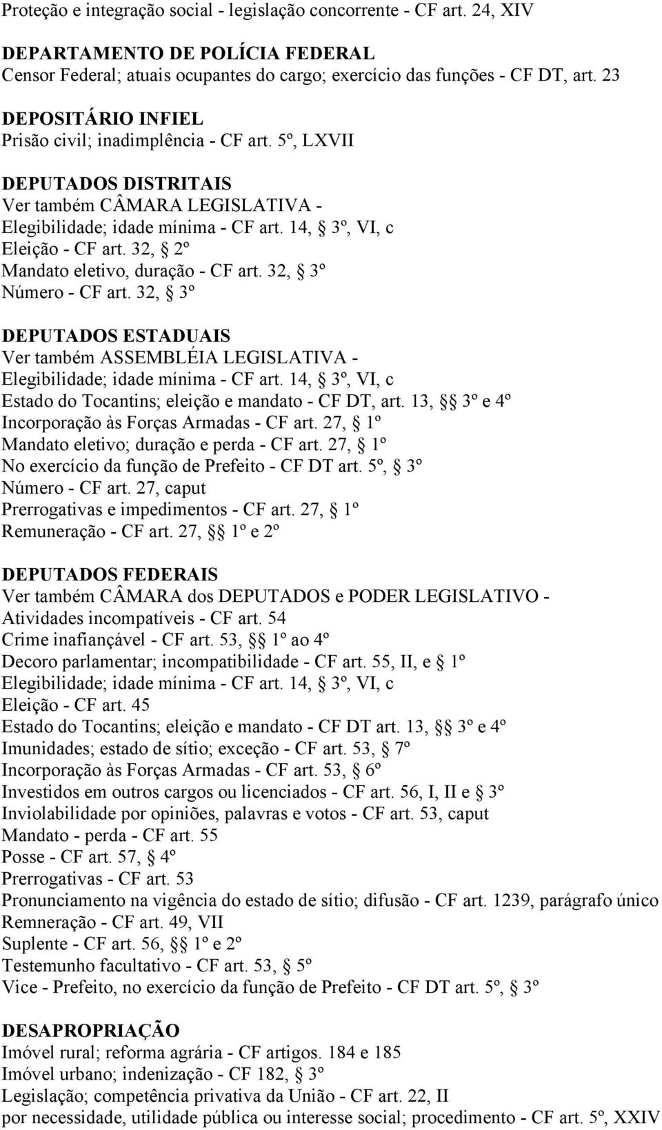 32, 2º Mandato eletivo, duração - CF art. 32, 3º Número - CF art. 32, 3º DEPUTADOS ESTADUAIS Ver também ASSEMBLÉIA LEGISLATIVA - Elegibilidade; idade mínima - CF art.