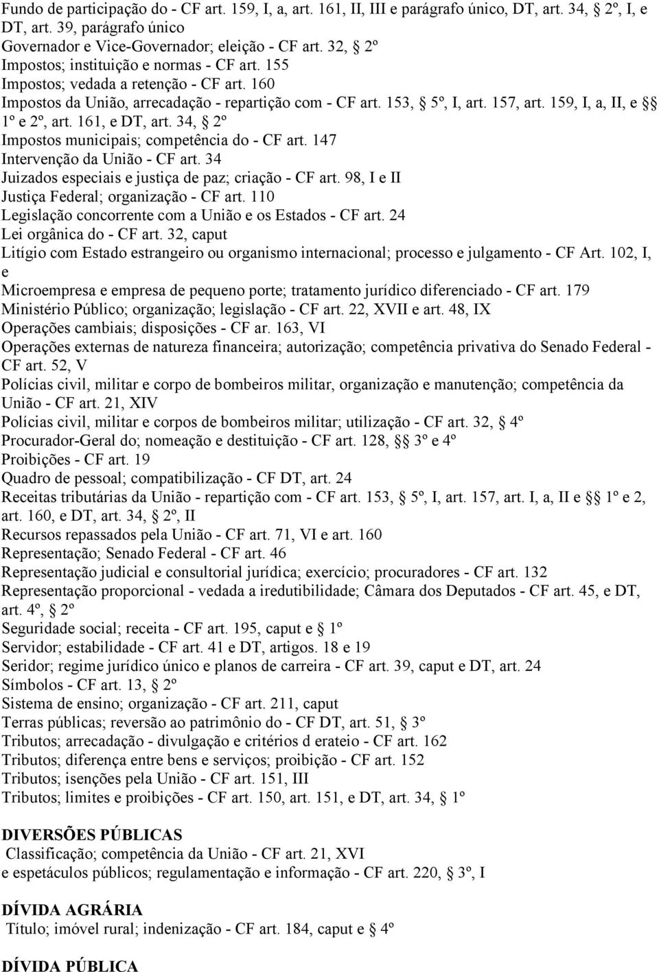 159, I, a, II, e 1º e 2º, art. 161, e DT, art. 34, 2º Impostos municipais; competência do - CF art. 147 Intervenção da União - CF art. 34 Juizados especiais e justiça de paz; criação - CF art.