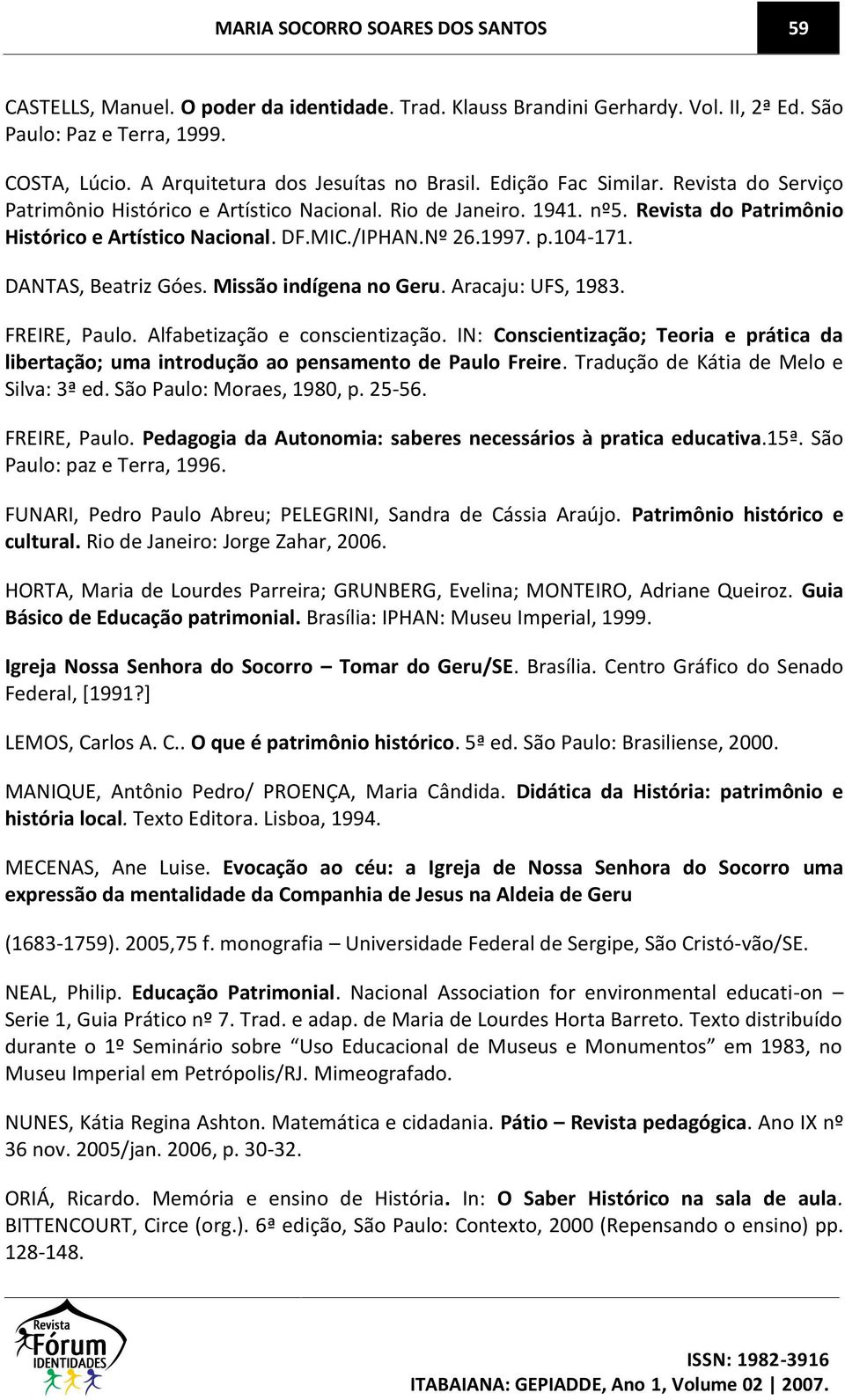 DF.MIC./IPHAN.Nº 26.1997. p.104-171. DANTAS, Beatriz Góes. Missão indígena no Geru. Aracaju: UFS, 1983. FREIRE, Paulo. Alfabetização e conscientização.