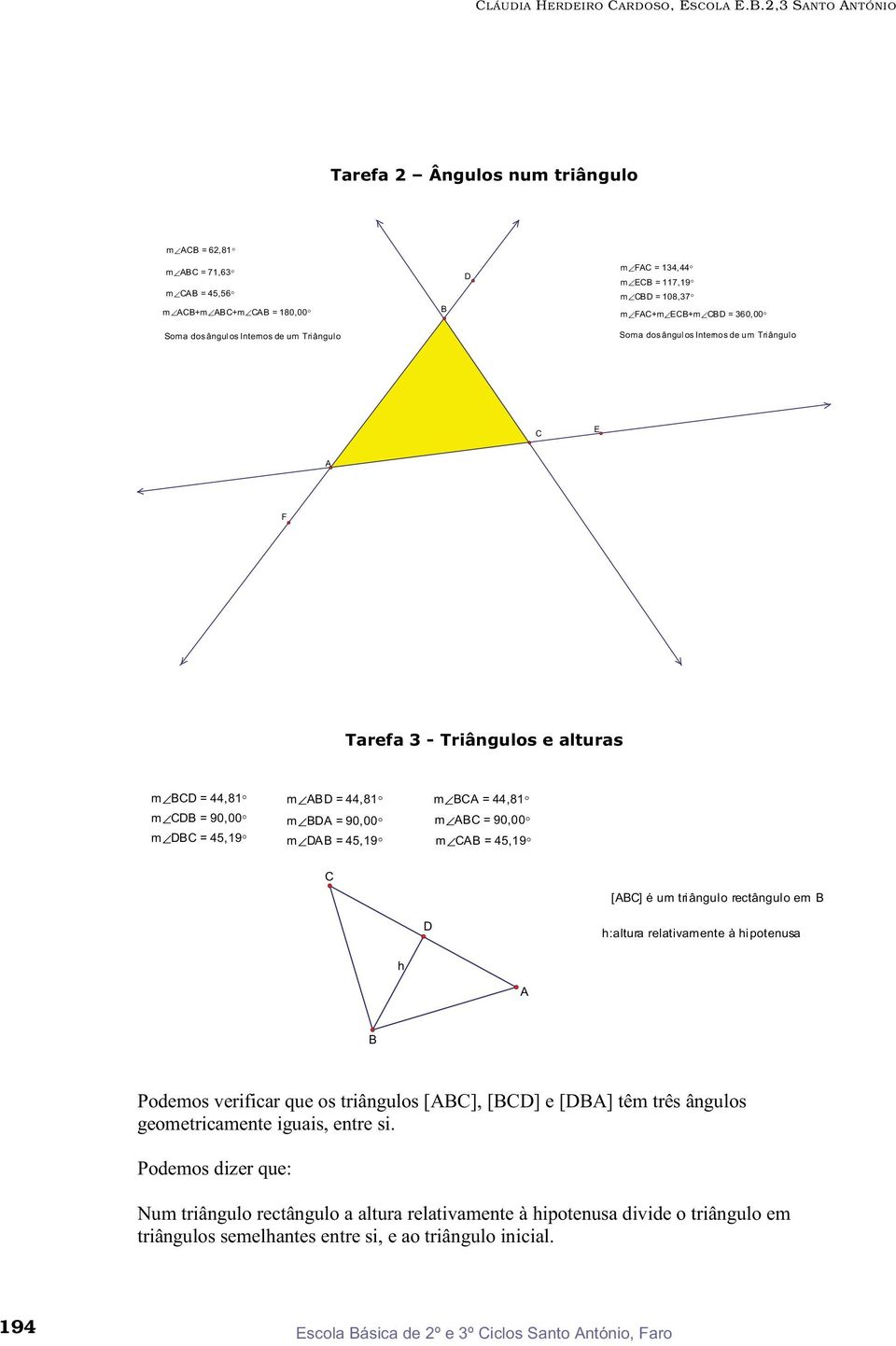 Triângulo Soma dos ângulos Internos de um Triângulo E A F m = 44,81 m = 90,00 m = 45,19 m A = 44,81 m A = 90,00 m A = 45,19 m A = 44,81 m A = 90,00 m A = 45,19 [A]é um