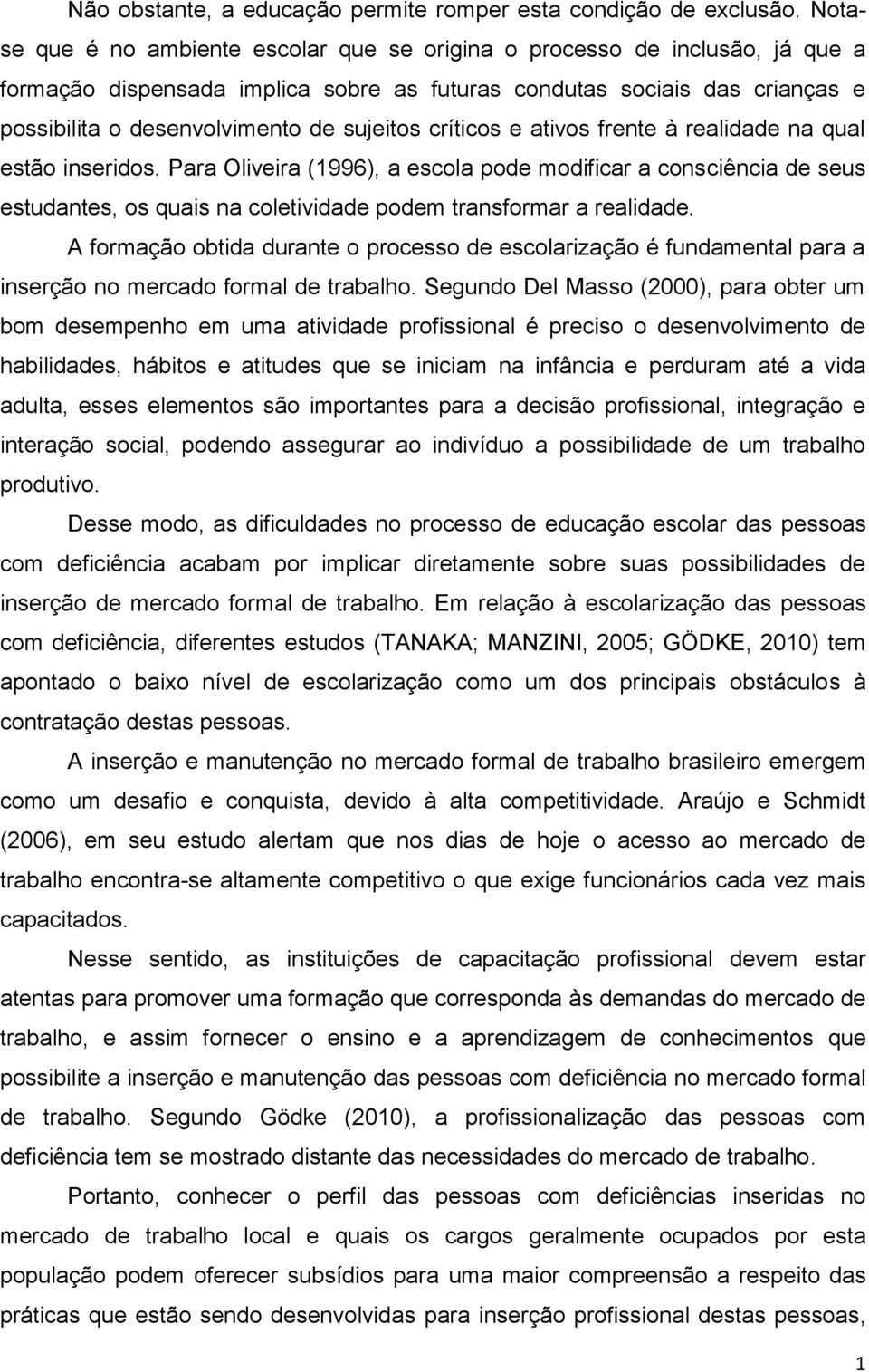 críticos e ativos frente à realidade na qual estão inseridos. Para Oliveira (1996), a escola pode modificar a consciência de seus estudantes, os quais na coletividade podem transformar a realidade.