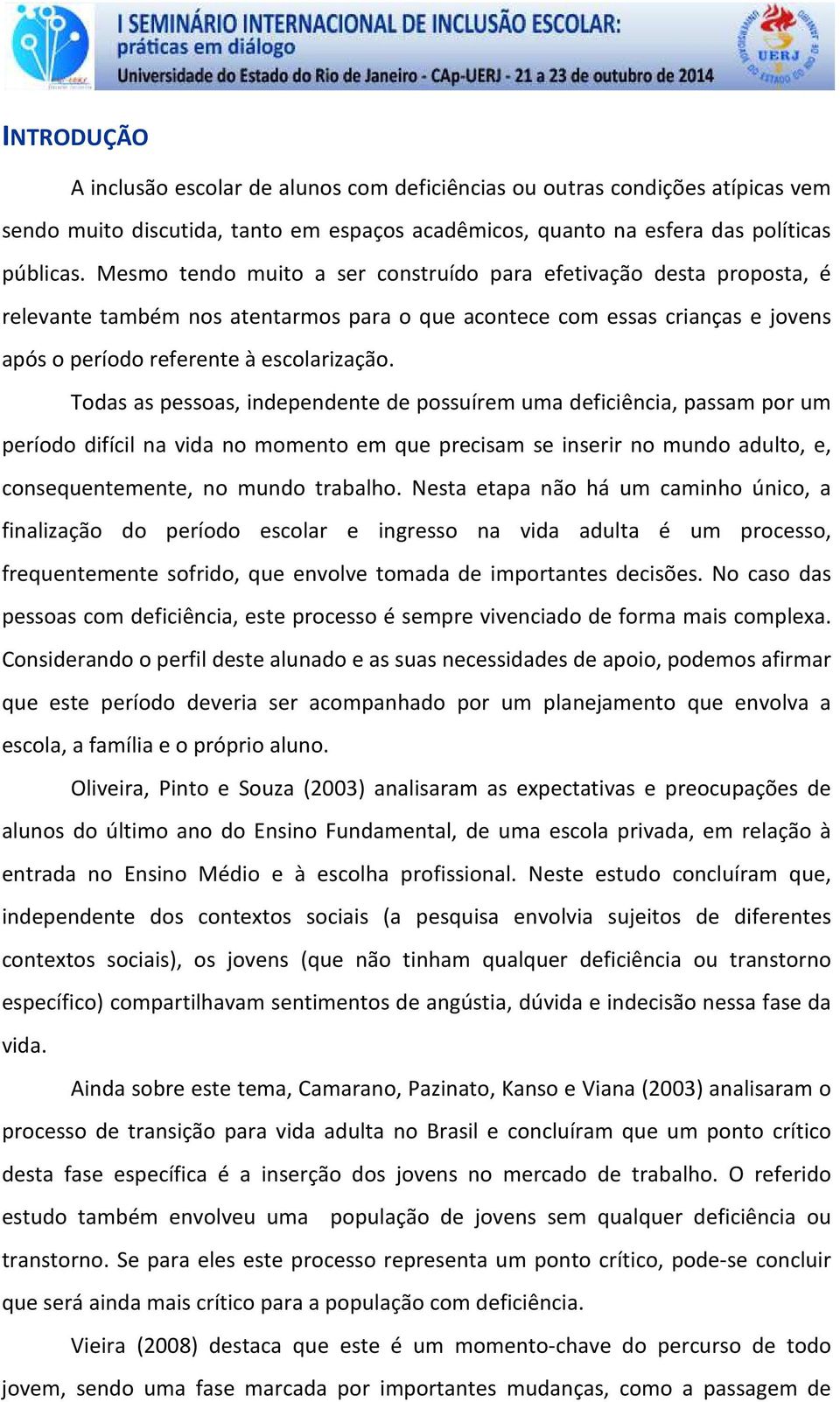 Todas as pessoas, independente de possuírem uma deficiência, passam por um período difícil na vida no momento em que precisam se inserir no mundo adulto, e, consequentemente, no mundo trabalho.