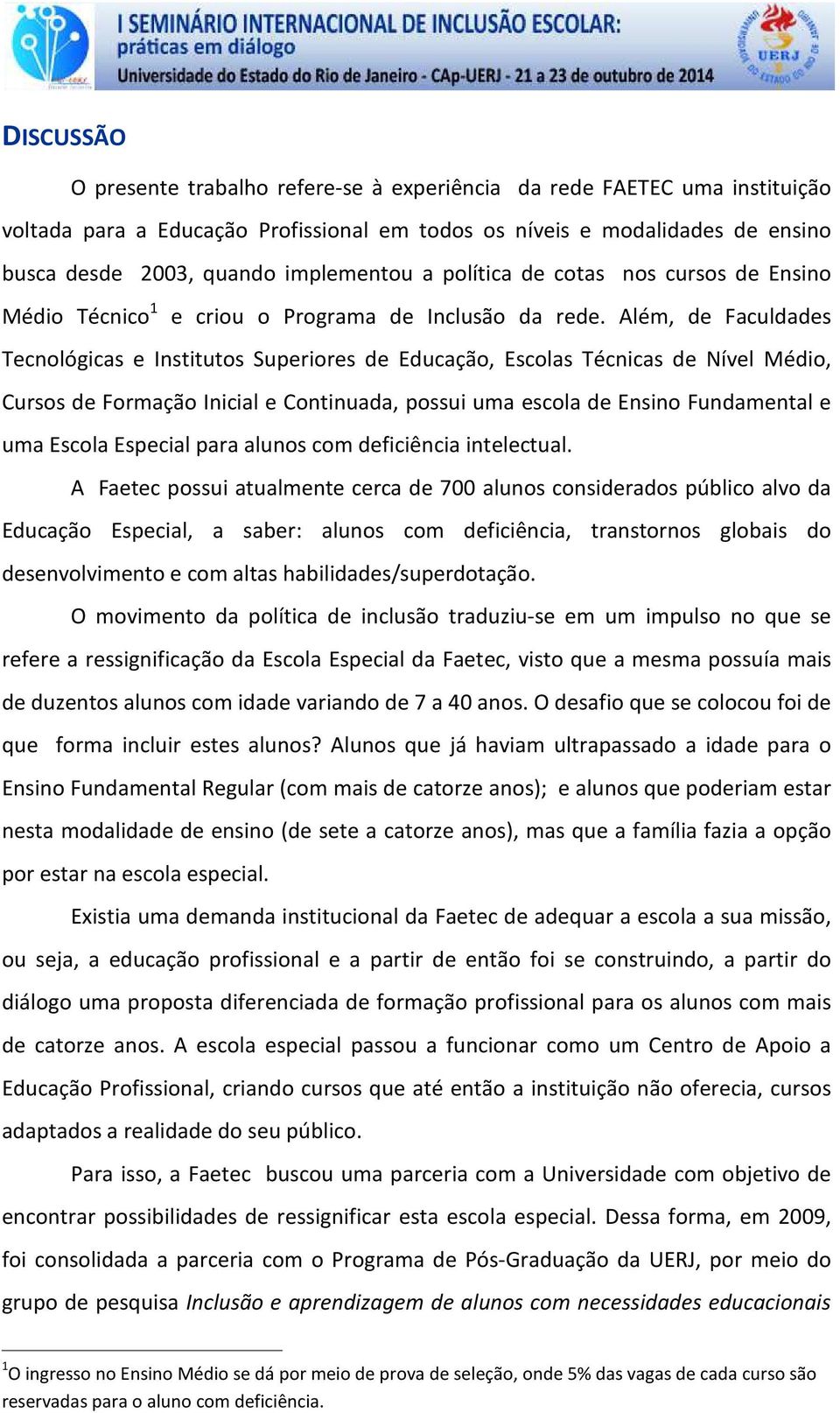 Além, de Faculdades Tecnológicas e Institutos Superiores de Educação, Escolas Técnicas de Nível Médio, Cursos de Formação Inicial e Continuada, possui uma escola de Ensino Fundamental e uma Escola