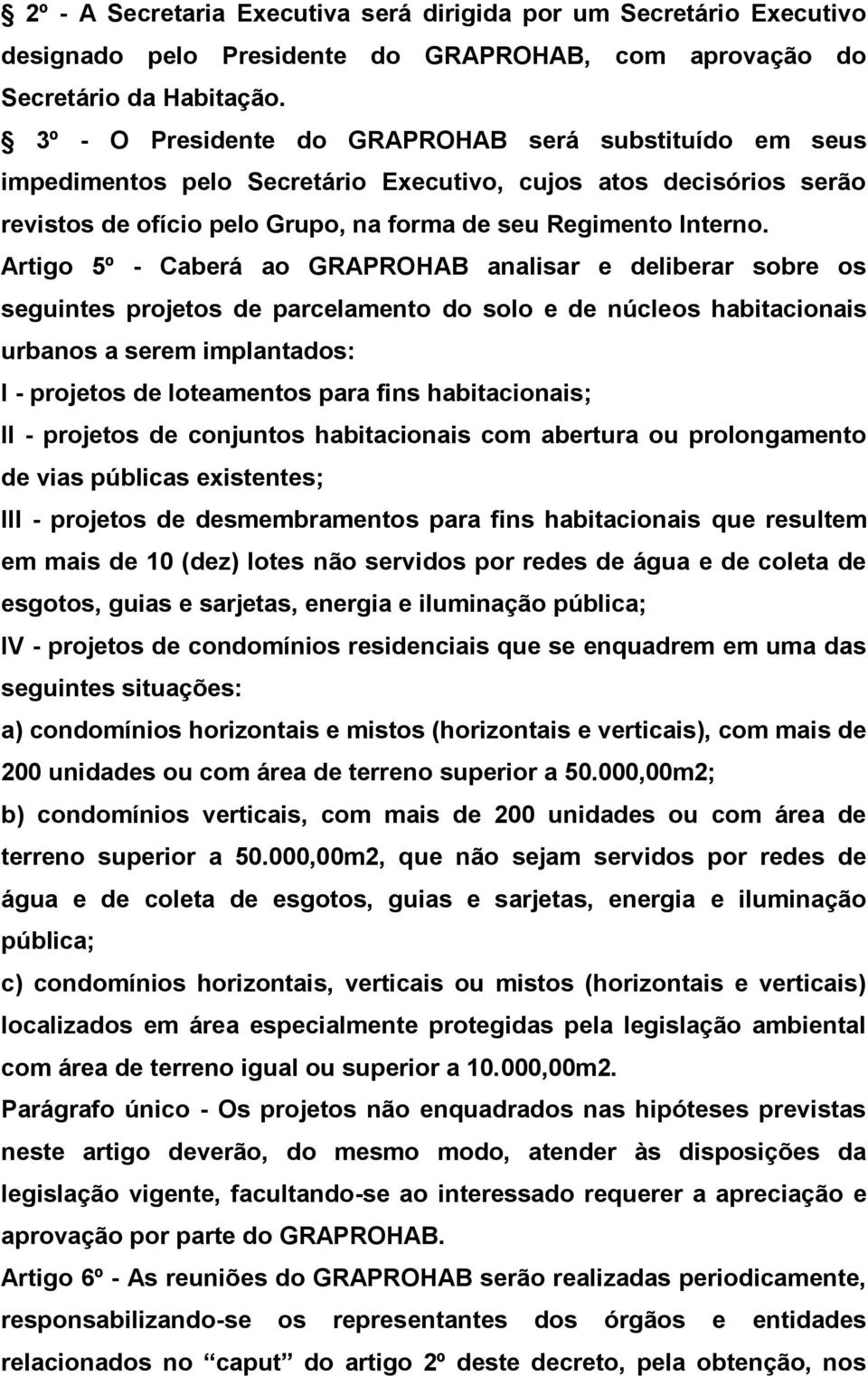 Artigo 5º - Caberá ao GRAPROHAB analisar e deliberar sobre os seguintes projetos de parcelamento do solo e de núcleos habitacionais urbanos a serem implantados: I - projetos de loteamentos para fins