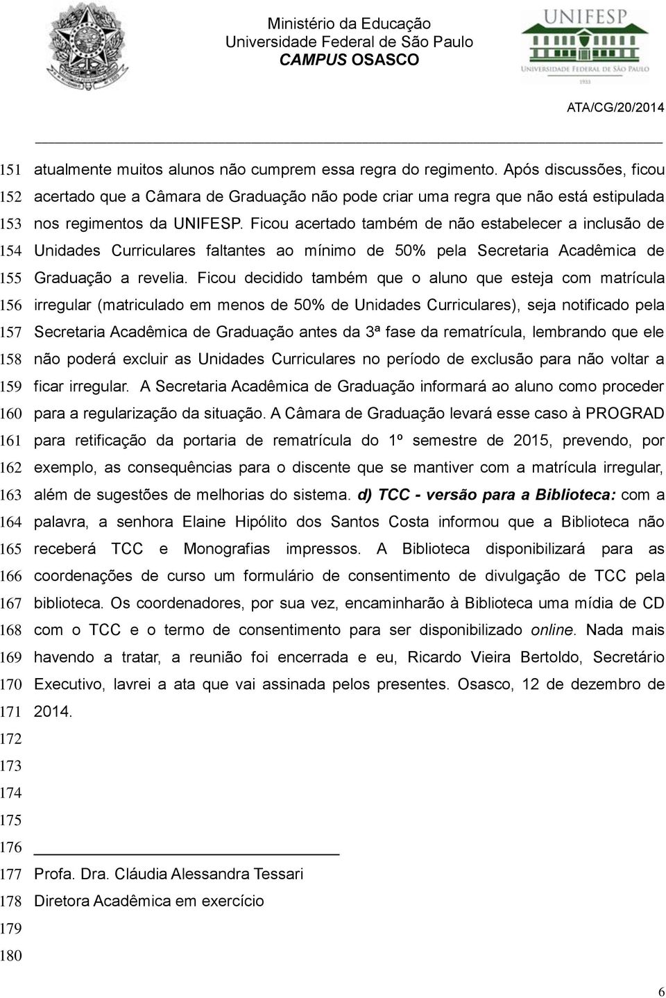 Ficou acertado também de não estabelecer a inclusão de Unidades Curriculares faltantes ao mínimo de 50% pela Secretaria Acadêmica de Graduação a revelia.