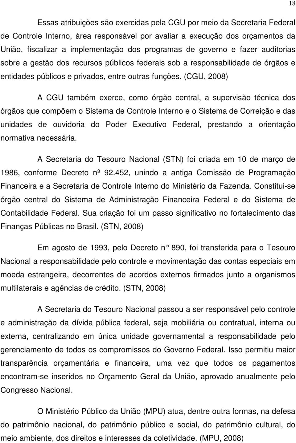 (CGU, 2008) A CGU também exerce, como órgão central, a supervisão técnica dos órgãos que compõem o Sistema de Controle Interno e o Sistema de Correição e das unidades de ouvidoria do Poder Executivo