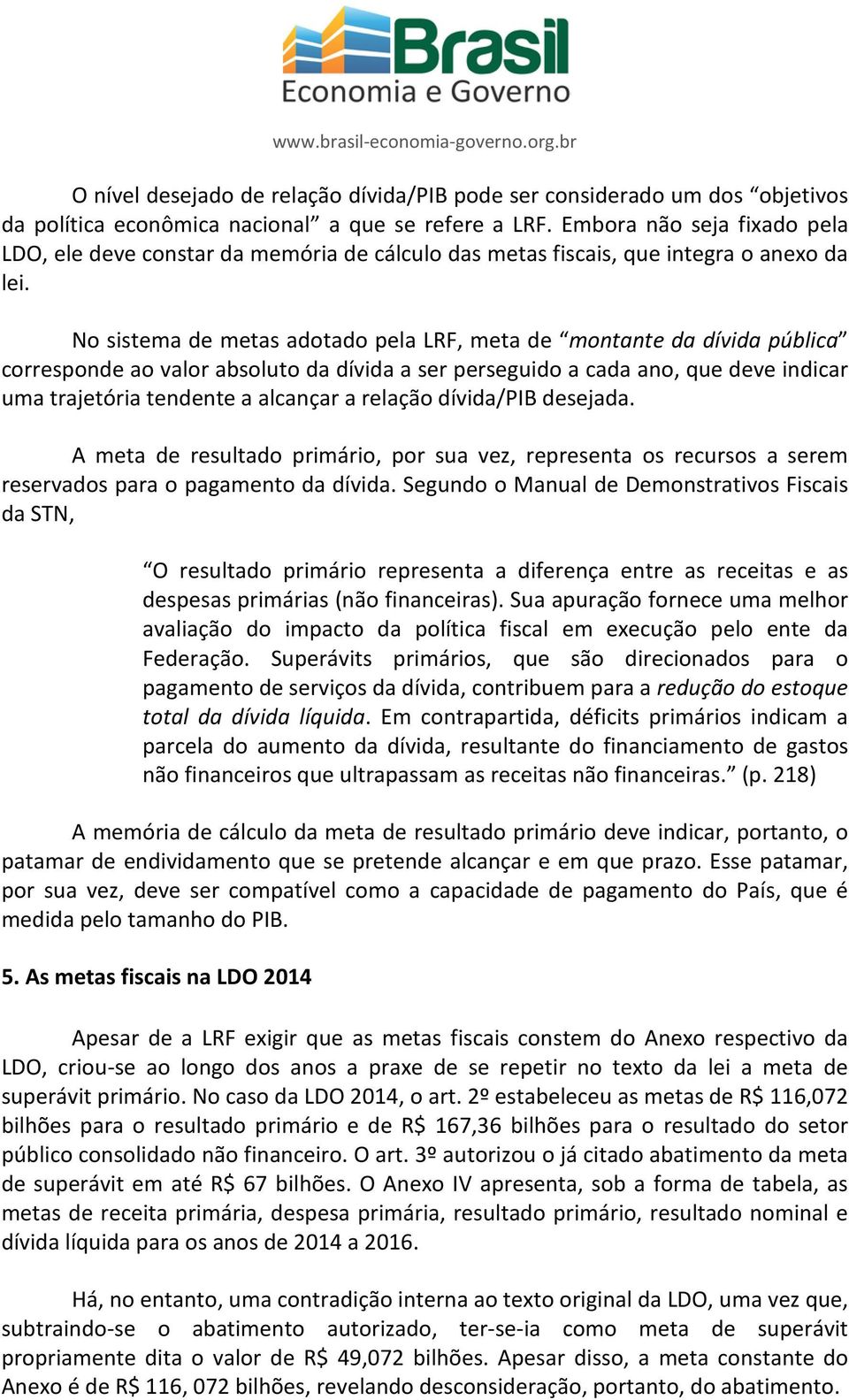 No sistema de metas adotado pela LRF, meta de montante da dívida pública corresponde ao valor absoluto da dívida a ser perseguido a cada ano, que deve indicar uma trajetória tendente a alcançar a