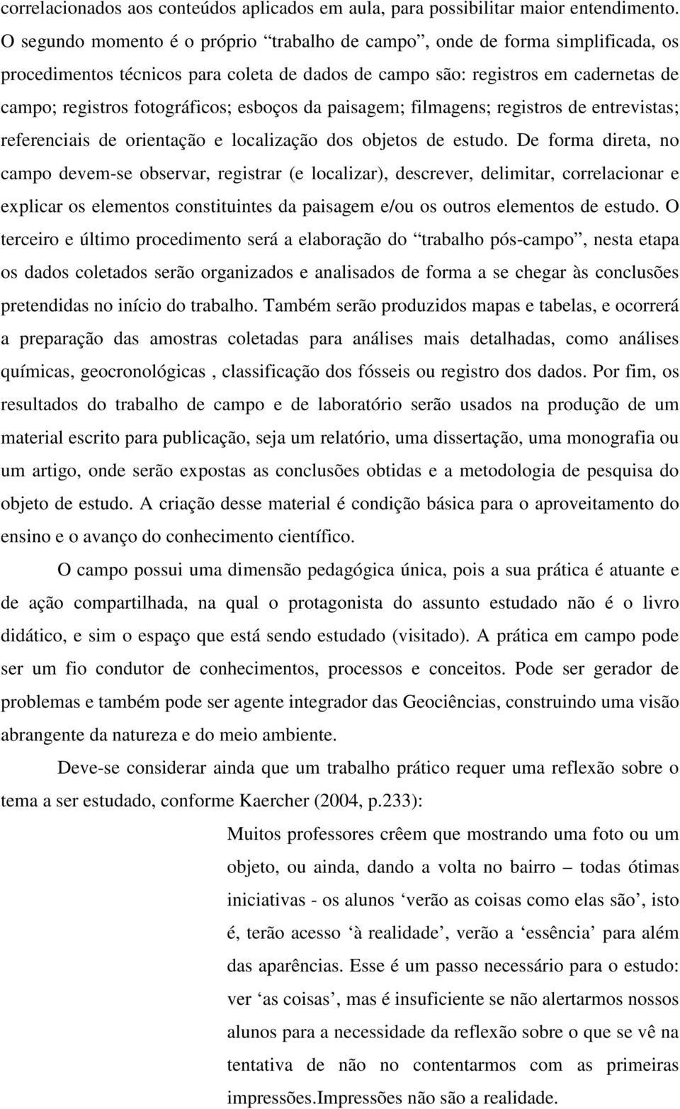 esboços da paisagem; filmagens; registros de entrevistas; referenciais de orientação e localização dos objetos de estudo.