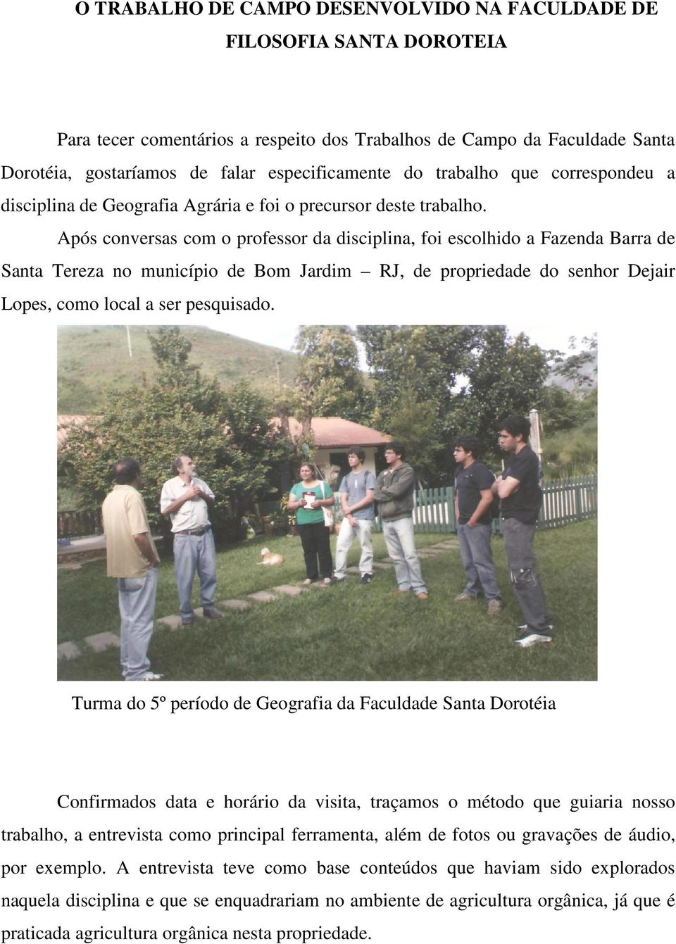 Após conversas com o professor da disciplina, foi escolhido a Fazenda Barra de Santa Tereza no município de Bom Jardim RJ, de propriedade do senhor Dejair Lopes, como local a ser pesquisado.