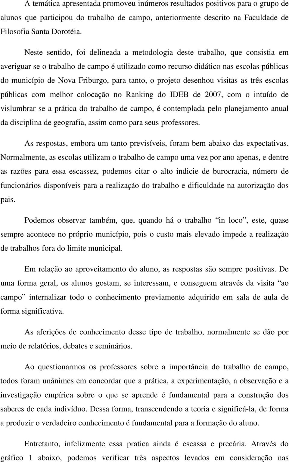 tanto, o projeto desenhou visitas as três escolas públicas com melhor colocação no Ranking do IDEB de 2007, com o intuído de vislumbrar se a prática do trabalho de campo, é contemplada pelo