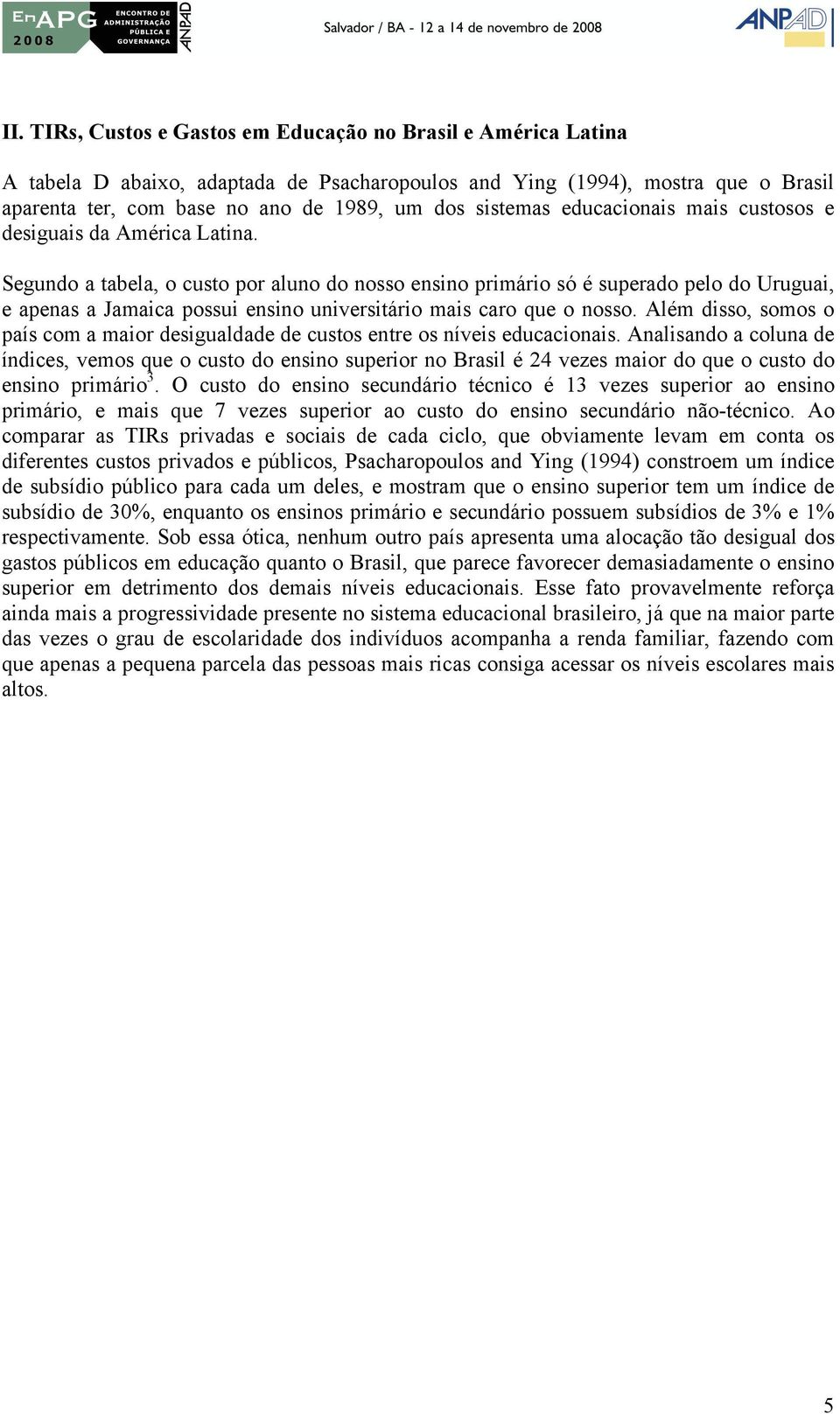 Segundo a tabela, o custo por aluno do nosso ensino primário só é superado pelo do Uruguai, e apenas a Jamaica possui ensino universitário mais caro que o nosso.