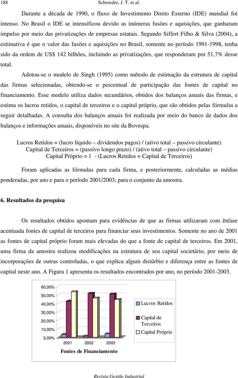 Segundo Siffert Filho & Silva (2004), a estimativa é que o valor das fusões e aquisições no Brasil, somente no período 1991-1998, tenha sido da ordem de US$ 142 bilhões, incluindo as privatizações,