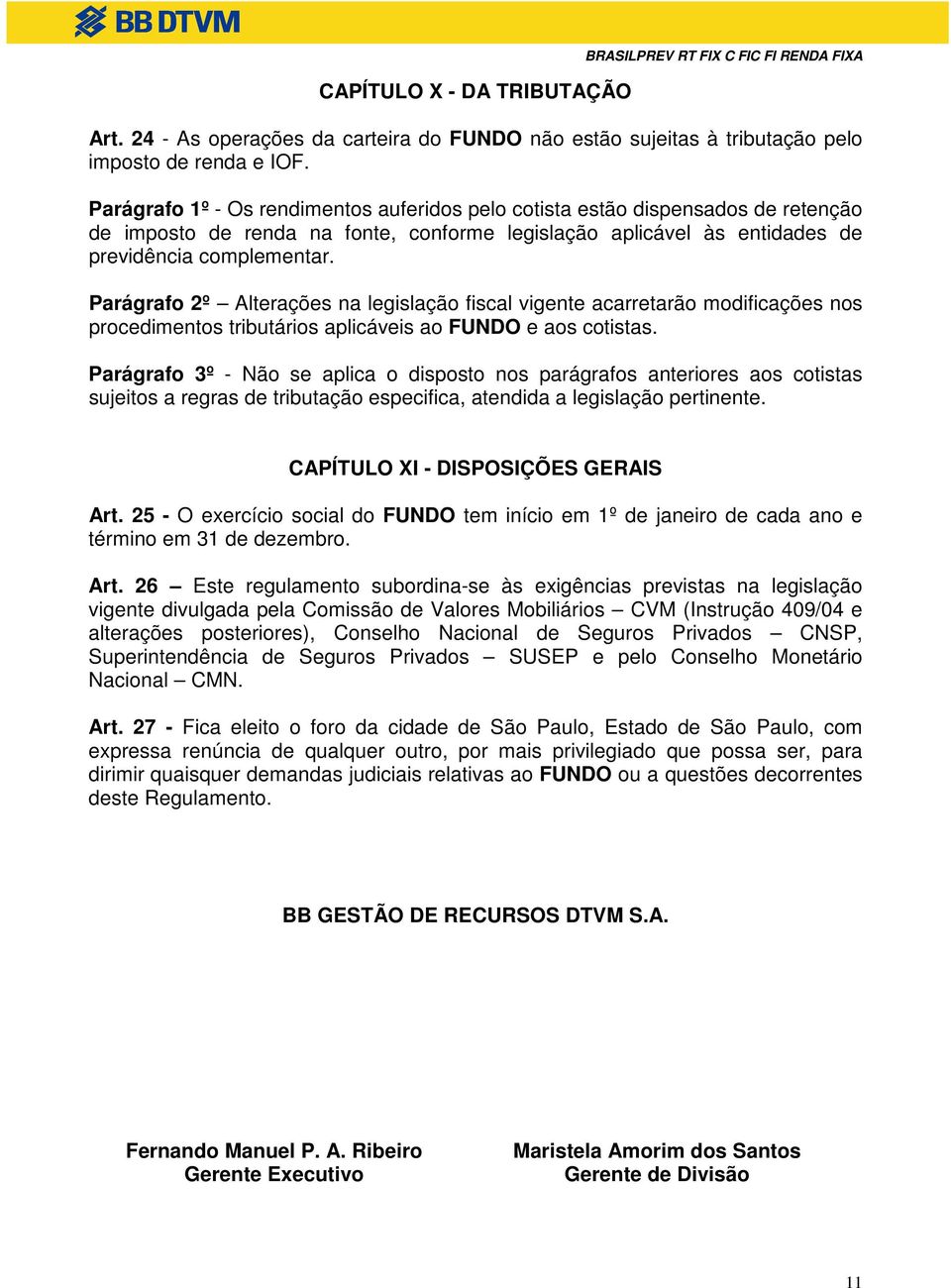 Parágrafo 2º Alterações na legislação fiscal vigente acarretarão modificações nos procedimentos tributários aplicáveis ao FUNDO e aos cotistas.