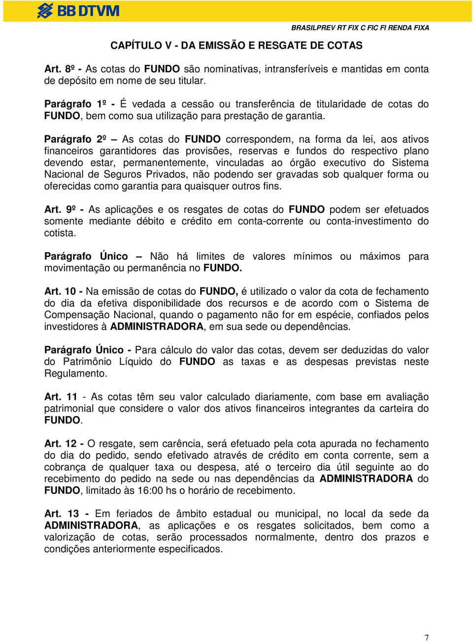 Parágrafo 2º As cotas do FUNDO correspondem, na forma da lei, aos ativos financeiros garantidores das provisões, reservas e fundos do respectivo plano devendo estar, permanentemente, vinculadas ao