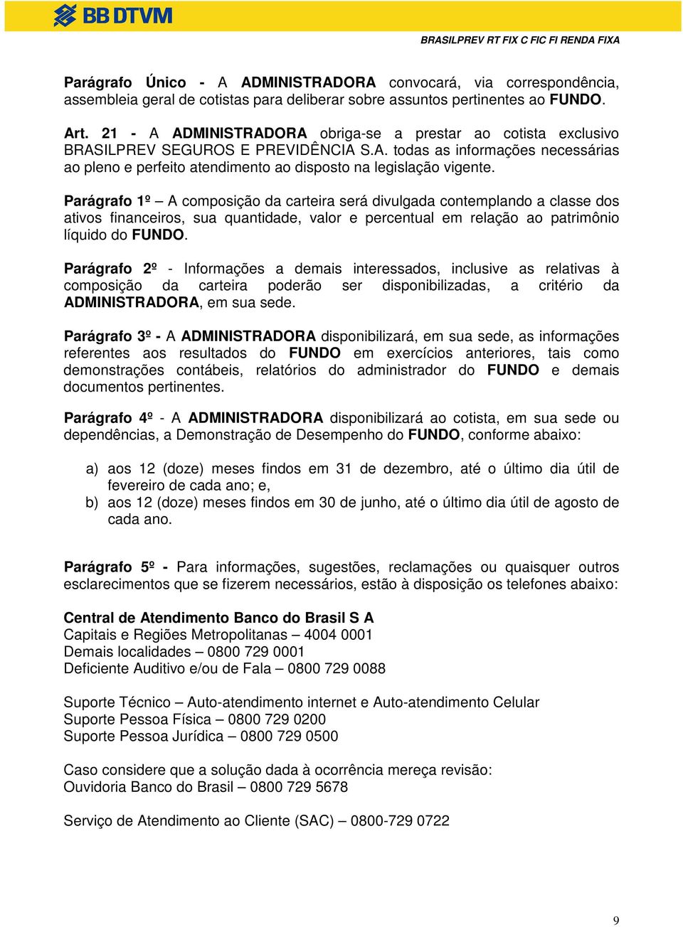 Parágrafo 1º A composição da carteira será divulgada contemplando a classe dos ativos financeiros, sua quantidade, valor e percentual em relação ao patrimônio líquido do FUNDO.