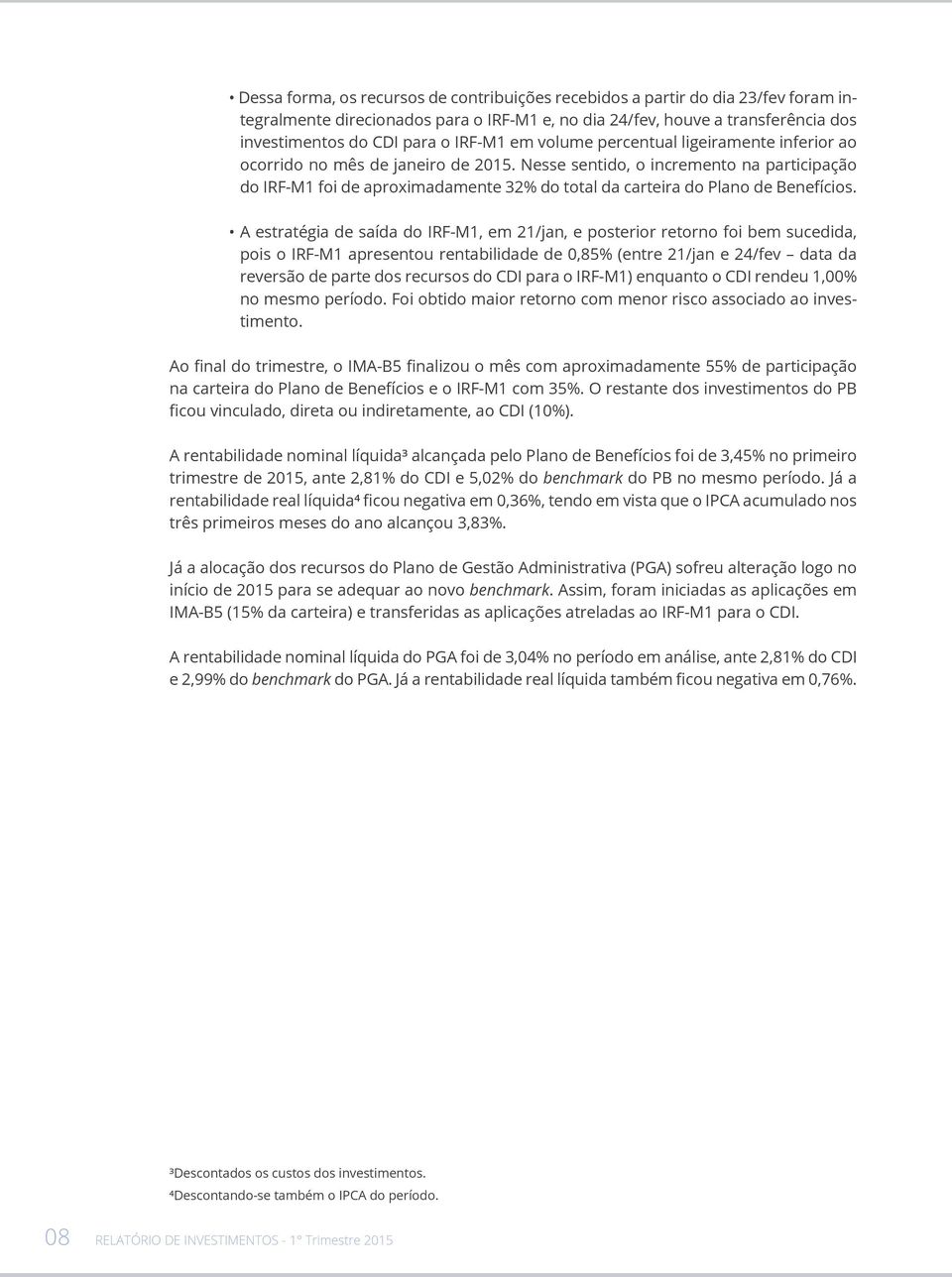 Nesse sentido, o incremento na participação do IRFM1 foi de aproximadamente 32% do total da carteira do Plano de Benefícios.